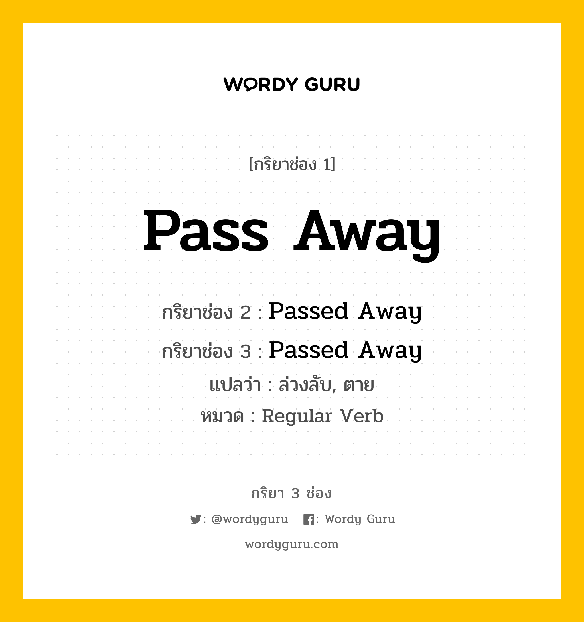 กริยา 3 ช่อง ของ Pass Away คืออะไร? มาดูคำอ่าน คำแปลกันเลย, กริยาช่อง 1 Pass Away กริยาช่อง 2 Passed Away กริยาช่อง 3 Passed Away แปลว่า ล่วงลับ, ตาย หมวด Regular Verb หมวด Regular Verb