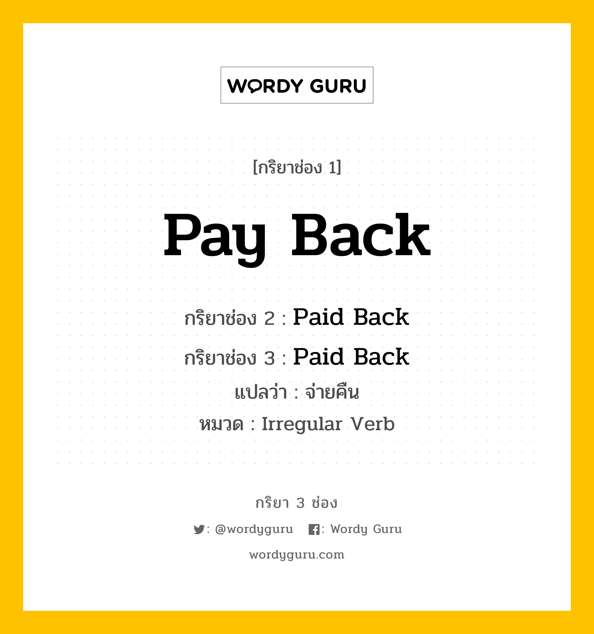 กริยา 3 ช่อง ของ Pay Back คืออะไร? มาดูคำอ่าน คำแปลกันเลย, กริยาช่อง 1 Pay Back กริยาช่อง 2 Paid Back กริยาช่อง 3 Paid Back แปลว่า จ่ายคืน หมวด Irregular Verb หมวด Irregular Verb