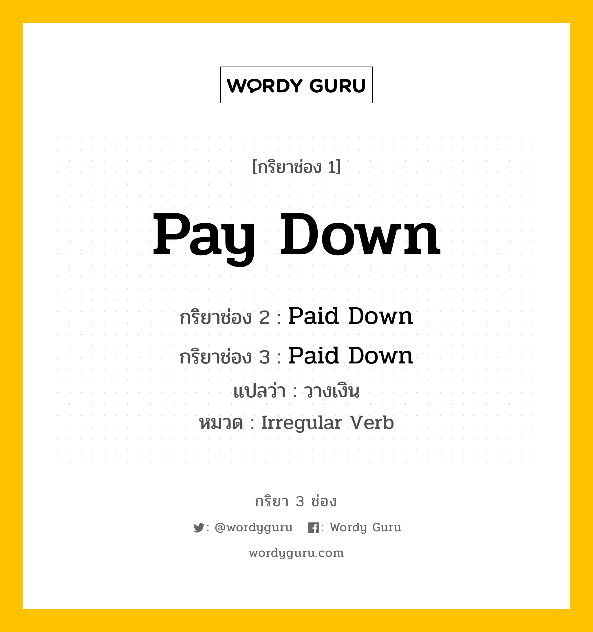 กริยา 3 ช่อง ของ Pay Down คืออะไร? มาดูคำอ่าน คำแปลกันเลย, กริยาช่อง 1 Pay Down กริยาช่อง 2 Paid Down กริยาช่อง 3 Paid Down แปลว่า วางเงิน หมวด Irregular Verb หมวด Irregular Verb