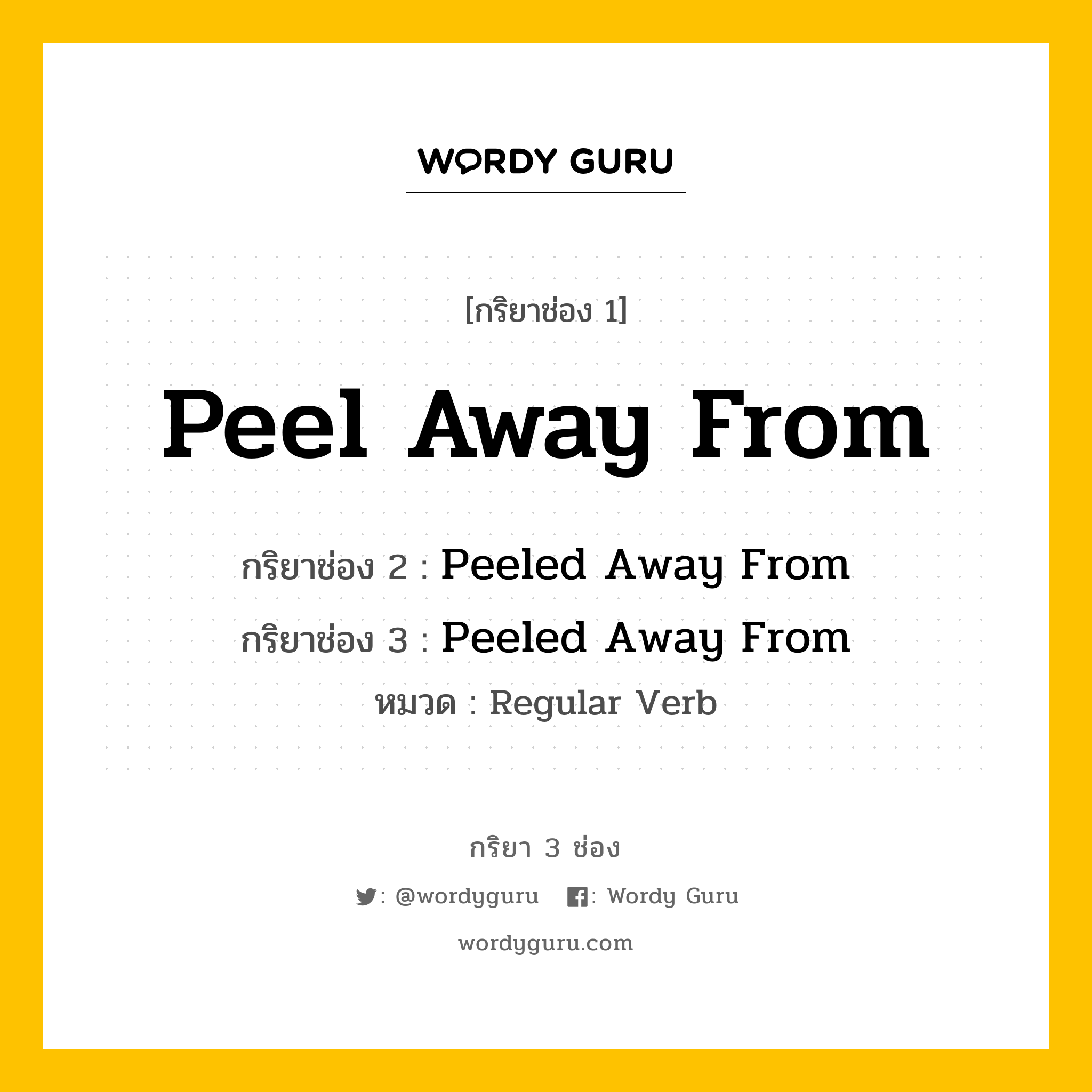 กริยา 3 ช่อง ของ Peel Away From คืออะไร? มาดูคำอ่าน คำแปลกันเลย, กริยาช่อง 1 Peel Away From กริยาช่อง 2 Peeled Away From กริยาช่อง 3 Peeled Away From หมวด Regular Verb หมวด Regular Verb