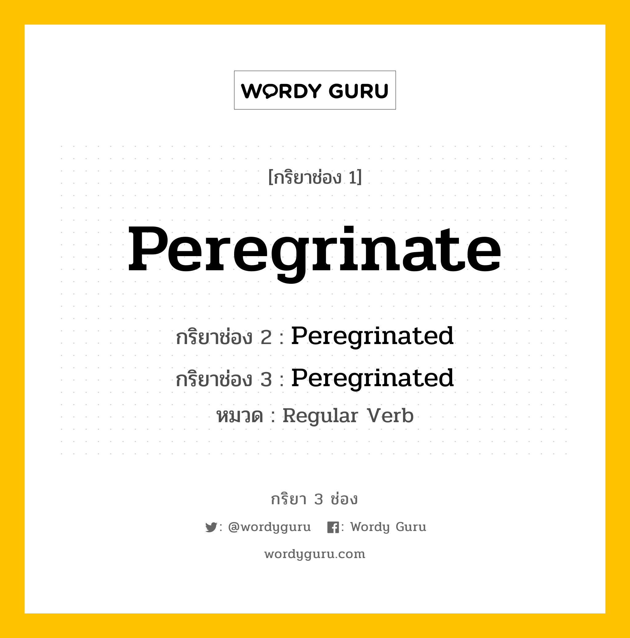 กริยา 3 ช่อง ของ Peregrinate คืออะไร? มาดูคำอ่าน คำแปลกันเลย, กริยาช่อง 1 Peregrinate กริยาช่อง 2 Peregrinated กริยาช่อง 3 Peregrinated หมวด Regular Verb หมวด Regular Verb