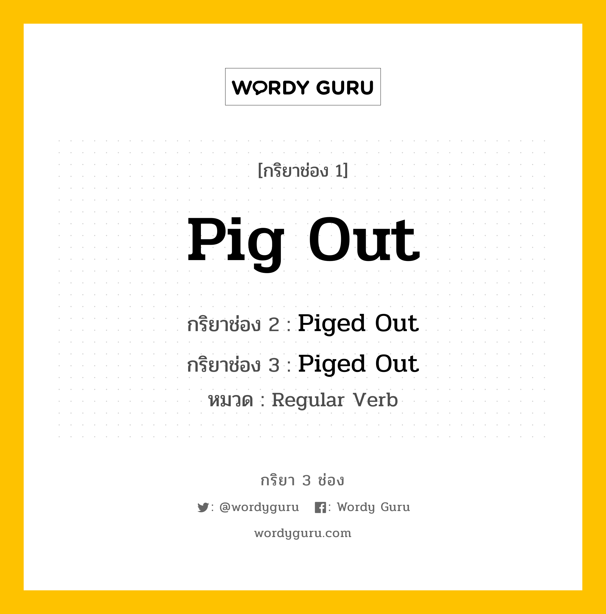 กริยา 3 ช่อง ของ Pig Out คืออะไร? มาดูคำอ่าน คำแปลกันเลย, กริยาช่อง 1 Pig Out กริยาช่อง 2 Piged Out กริยาช่อง 3 Piged Out หมวด Regular Verb หมวด Regular Verb