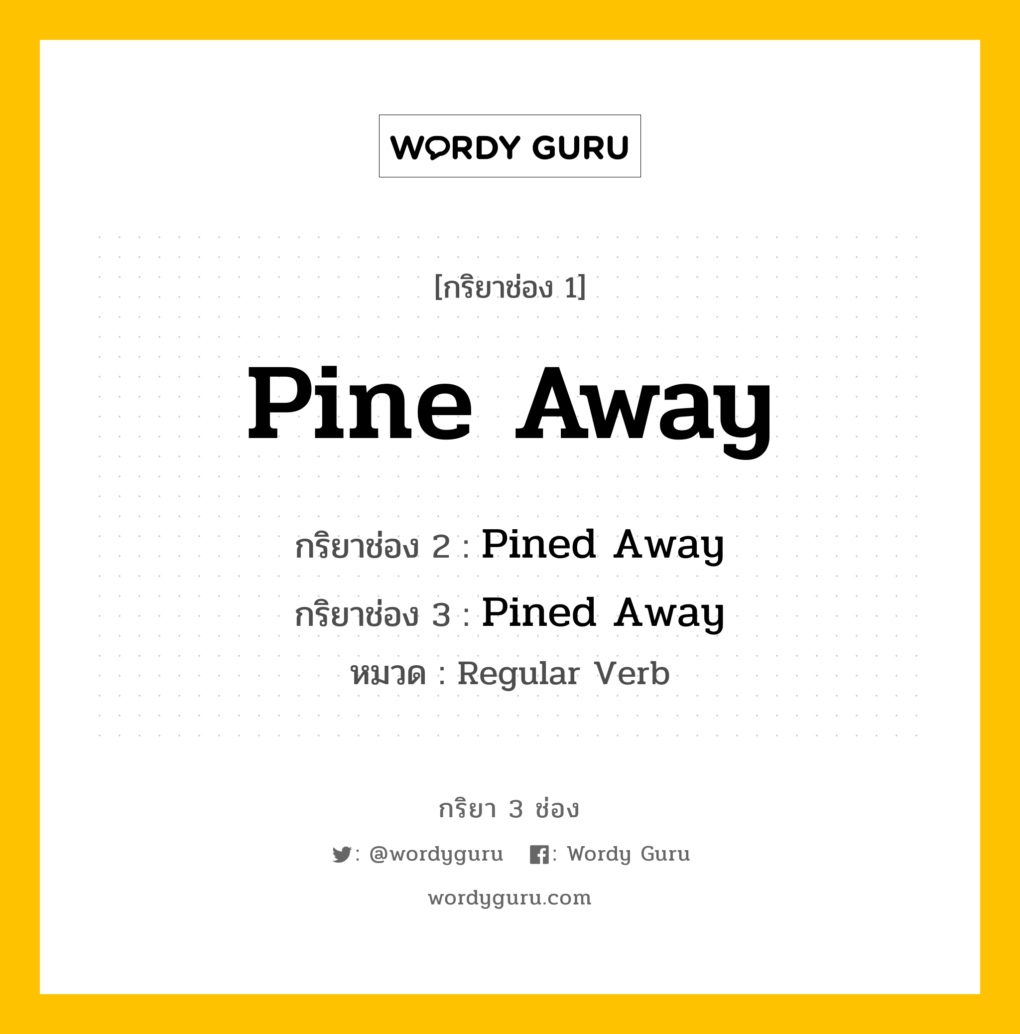 กริยา 3 ช่อง ของ Pine Away คืออะไร? มาดูคำอ่าน คำแปลกันเลย, กริยาช่อง 1 Pine Away กริยาช่อง 2 Pined Away กริยาช่อง 3 Pined Away หมวด Regular Verb หมวด Regular Verb