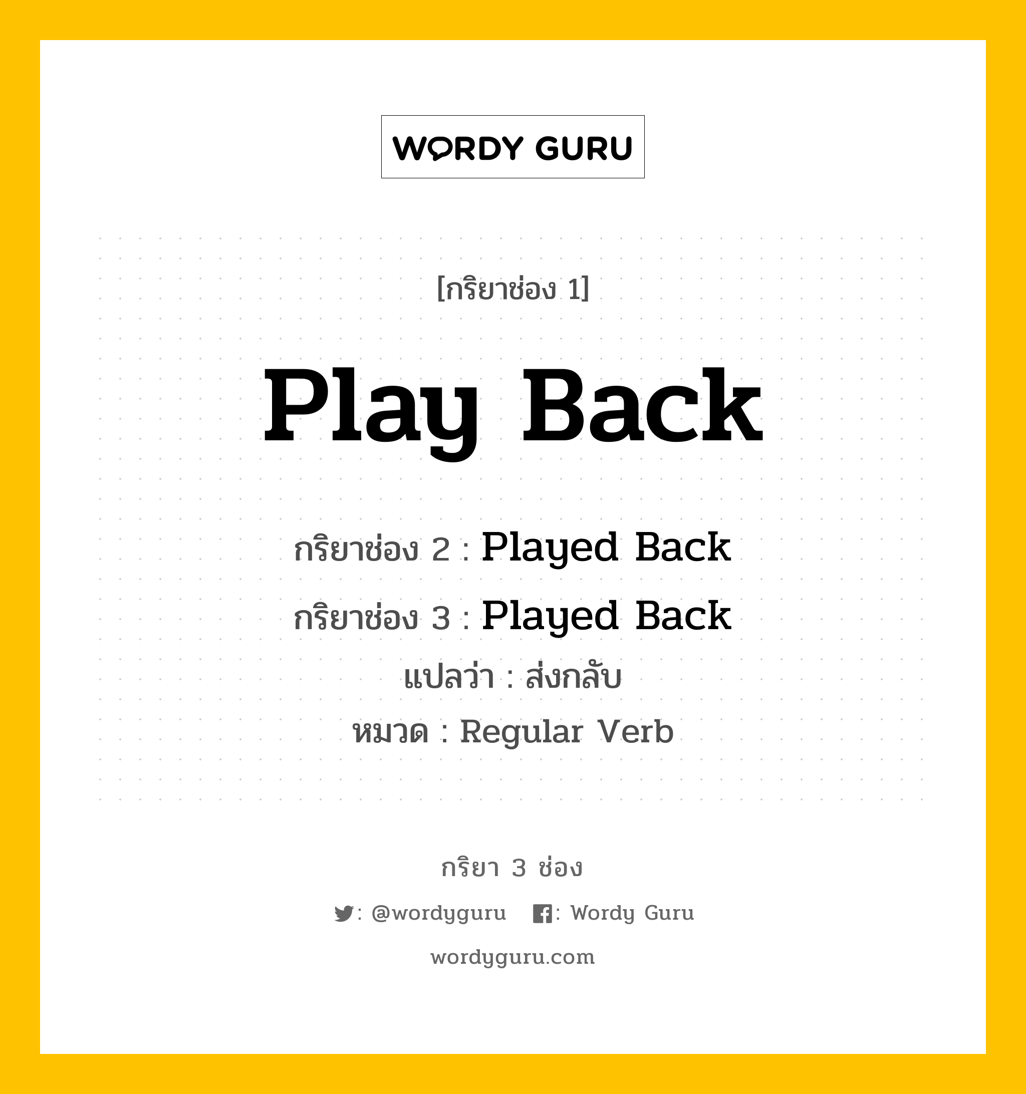 กริยา 3 ช่อง ของ Play Back คืออะไร? มาดูคำอ่าน คำแปลกันเลย, กริยาช่อง 1 Play Back กริยาช่อง 2 Played Back กริยาช่อง 3 Played Back แปลว่า ส่งกลับ หมวด Regular Verb หมวด Regular Verb
