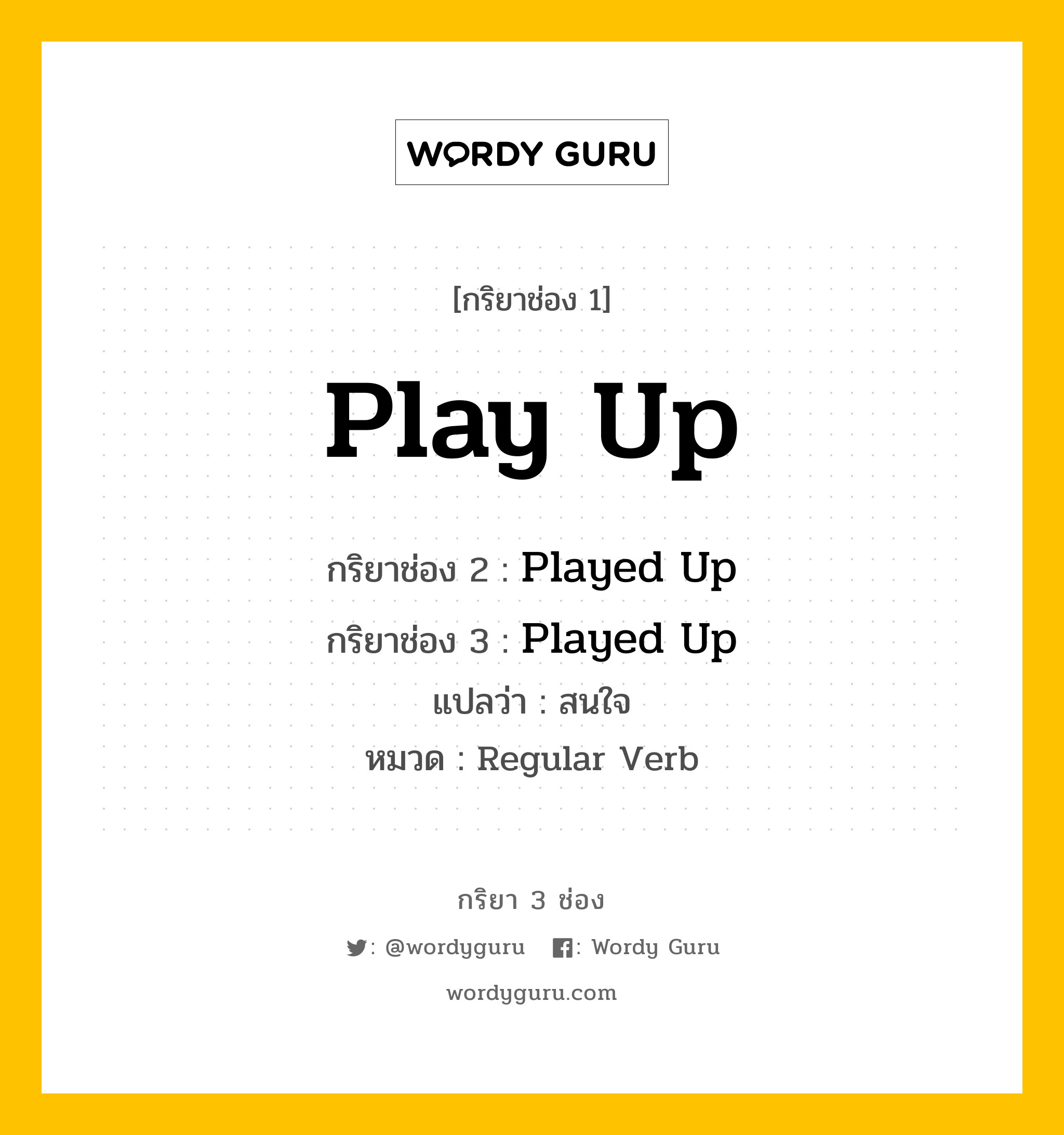 กริยา 3 ช่อง ของ Play Up คืออะไร? มาดูคำอ่าน คำแปลกันเลย, กริยาช่อง 1 Play Up กริยาช่อง 2 Played Up กริยาช่อง 3 Played Up แปลว่า สนใจ หมวด Regular Verb หมวด Regular Verb