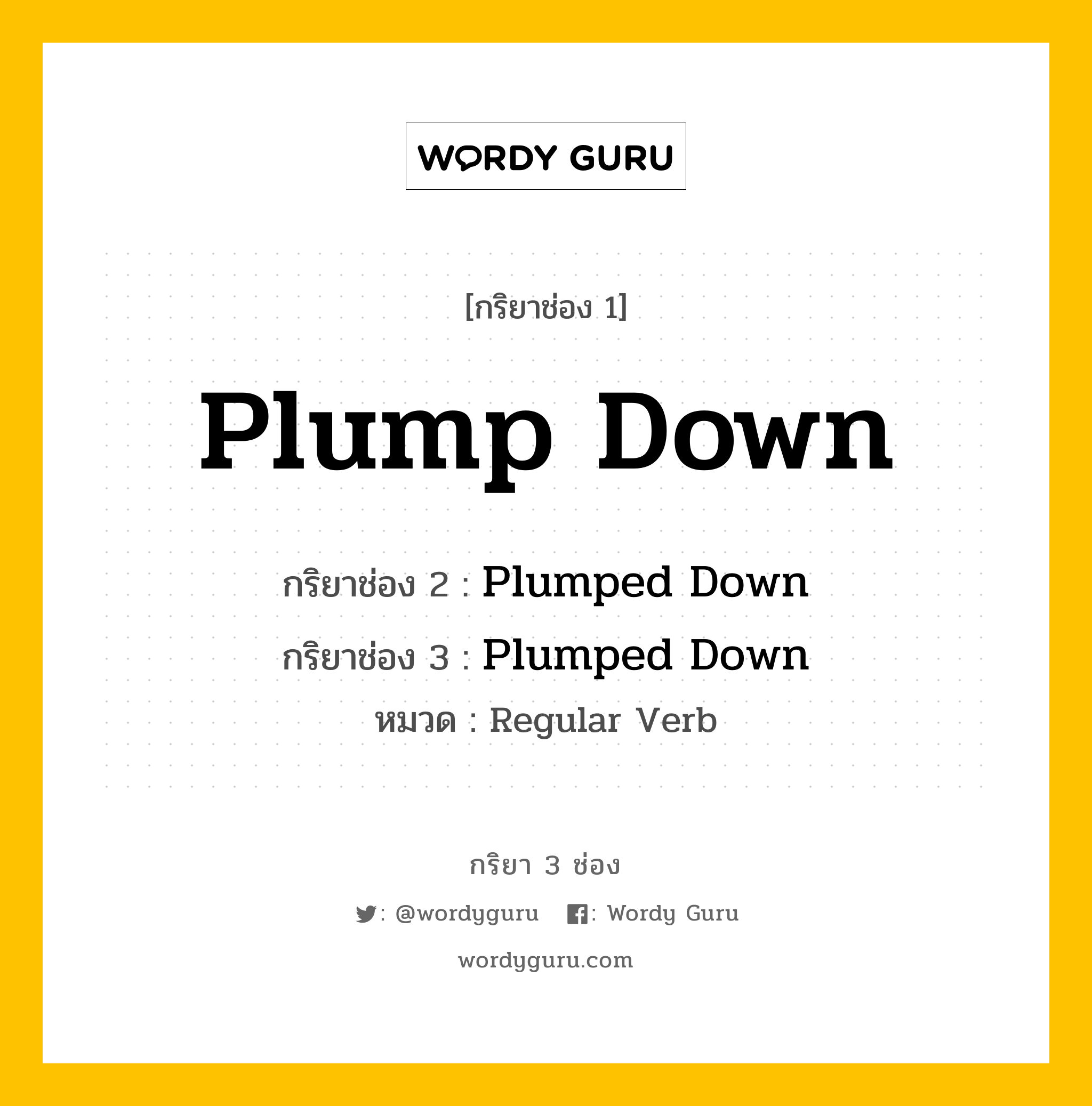 กริยา 3 ช่อง ของ Plump Down คืออะไร? มาดูคำอ่าน คำแปลกันเลย, กริยาช่อง 1 Plump Down กริยาช่อง 2 Plumped Down กริยาช่อง 3 Plumped Down หมวด Regular Verb หมวด Regular Verb