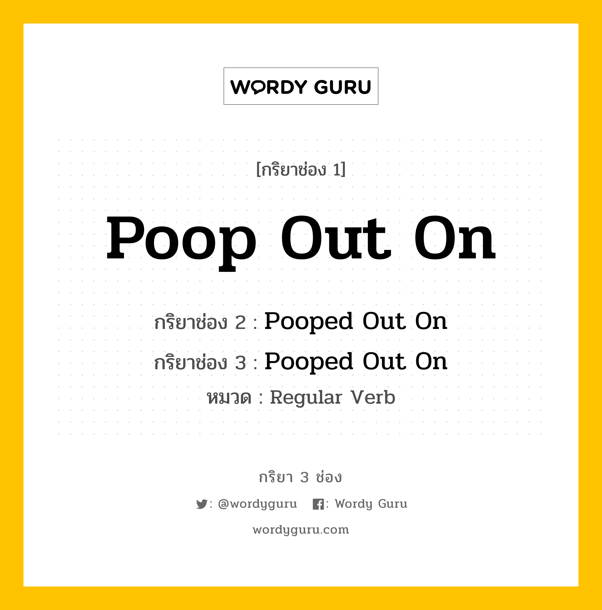 กริยา 3 ช่อง ของ Poop Out On คืออะไร? มาดูคำอ่าน คำแปลกันเลย, กริยาช่อง 1 Poop Out On กริยาช่อง 2 Pooped Out On กริยาช่อง 3 Pooped Out On หมวด Regular Verb หมวด Regular Verb