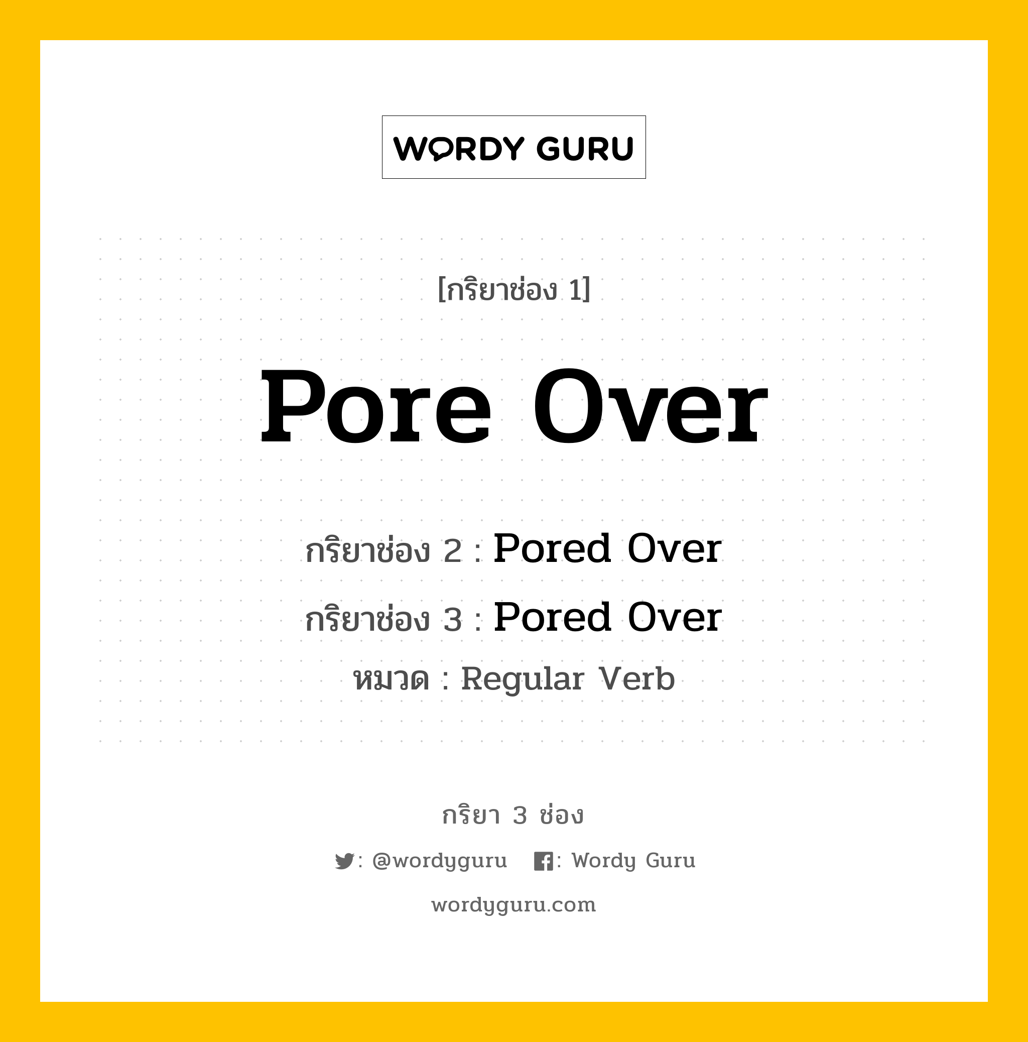กริยา 3 ช่อง ของ Pore Over คืออะไร? มาดูคำอ่าน คำแปลกันเลย, กริยาช่อง 1 Pore Over กริยาช่อง 2 Pored Over กริยาช่อง 3 Pored Over หมวด Regular Verb หมวด Regular Verb