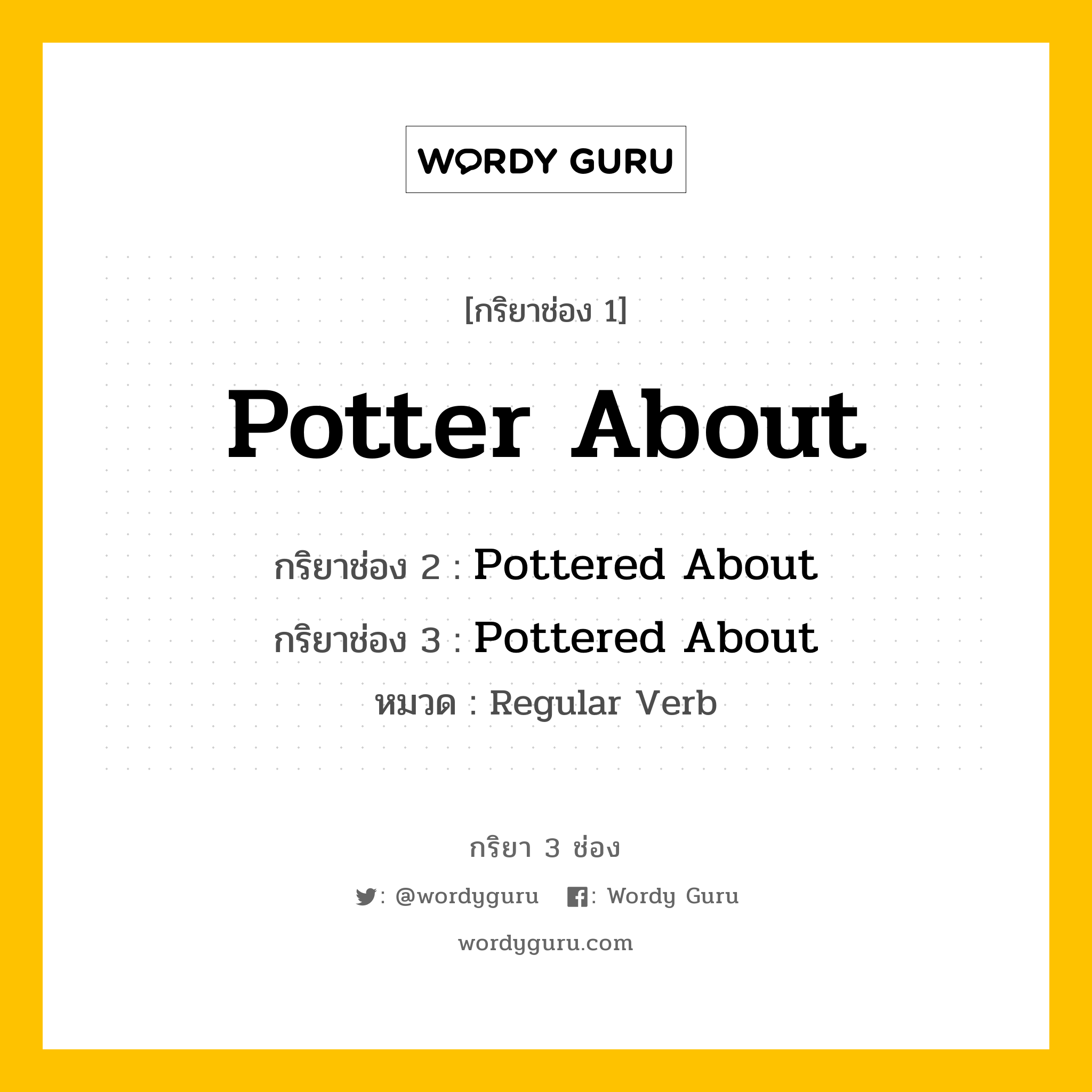 กริยา 3 ช่อง ของ Potter About คืออะไร? มาดูคำอ่าน คำแปลกันเลย, กริยาช่อง 1 Potter About กริยาช่อง 2 Pottered About กริยาช่อง 3 Pottered About หมวด Regular Verb หมวด Regular Verb
