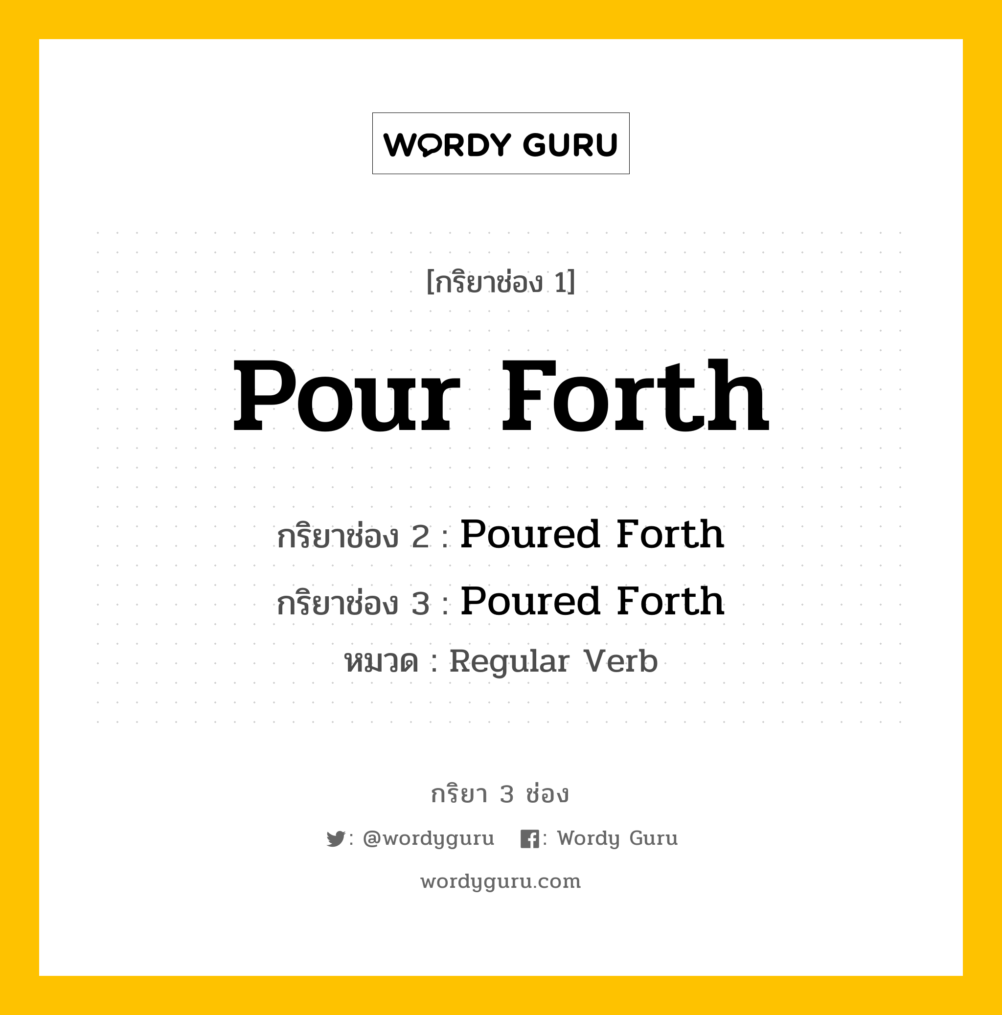 กริยา 3 ช่อง ของ Pour Forth คืออะไร? มาดูคำอ่าน คำแปลกันเลย, กริยาช่อง 1 Pour Forth กริยาช่อง 2 Poured Forth กริยาช่อง 3 Poured Forth หมวด Regular Verb หมวด Regular Verb