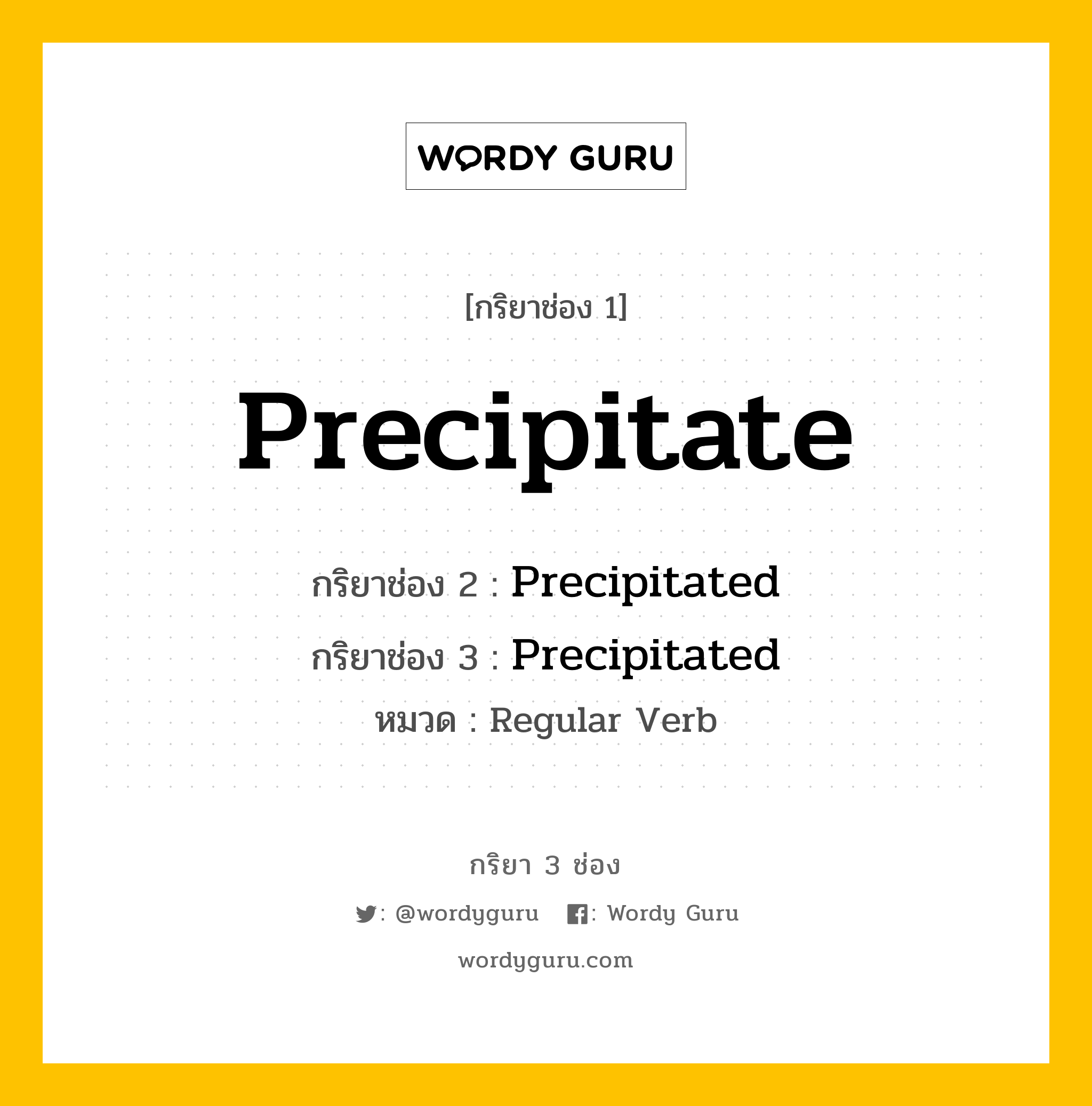 กริยา 3 ช่อง ของ Precipitate คืออะไร? มาดูคำอ่าน คำแปลกันเลย, กริยาช่อง 1 Precipitate กริยาช่อง 2 Precipitated กริยาช่อง 3 Precipitated หมวด Regular Verb หมวด Regular Verb