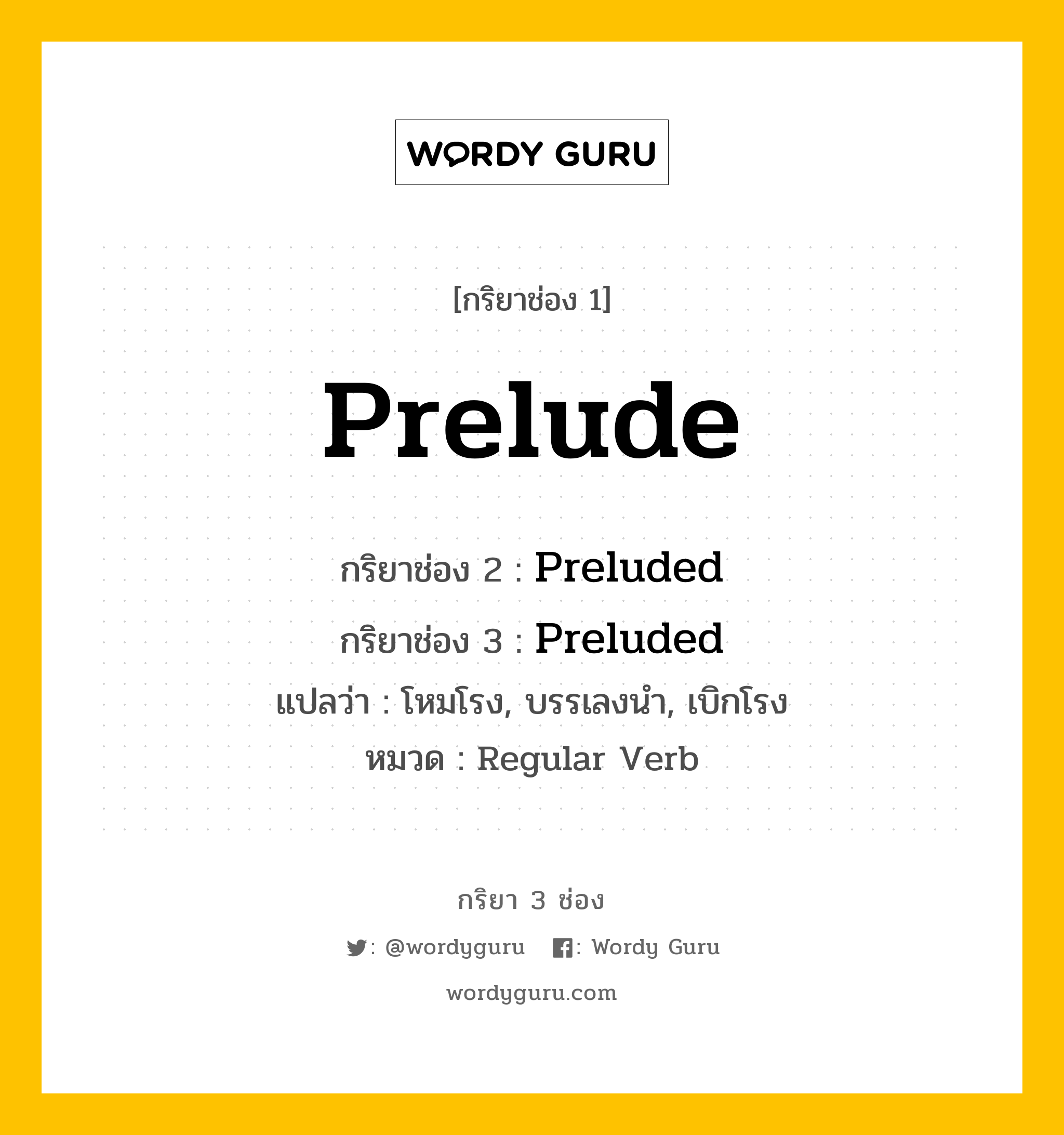 กริยา 3 ช่อง ของ Prelude คืออะไร? มาดูคำอ่าน คำแปลกันเลย, กริยาช่อง 1 Prelude กริยาช่อง 2 Preluded กริยาช่อง 3 Preluded แปลว่า โหมโรง, บรรเลงนำ, เบิกโรง หมวด Regular Verb หมวด Regular Verb