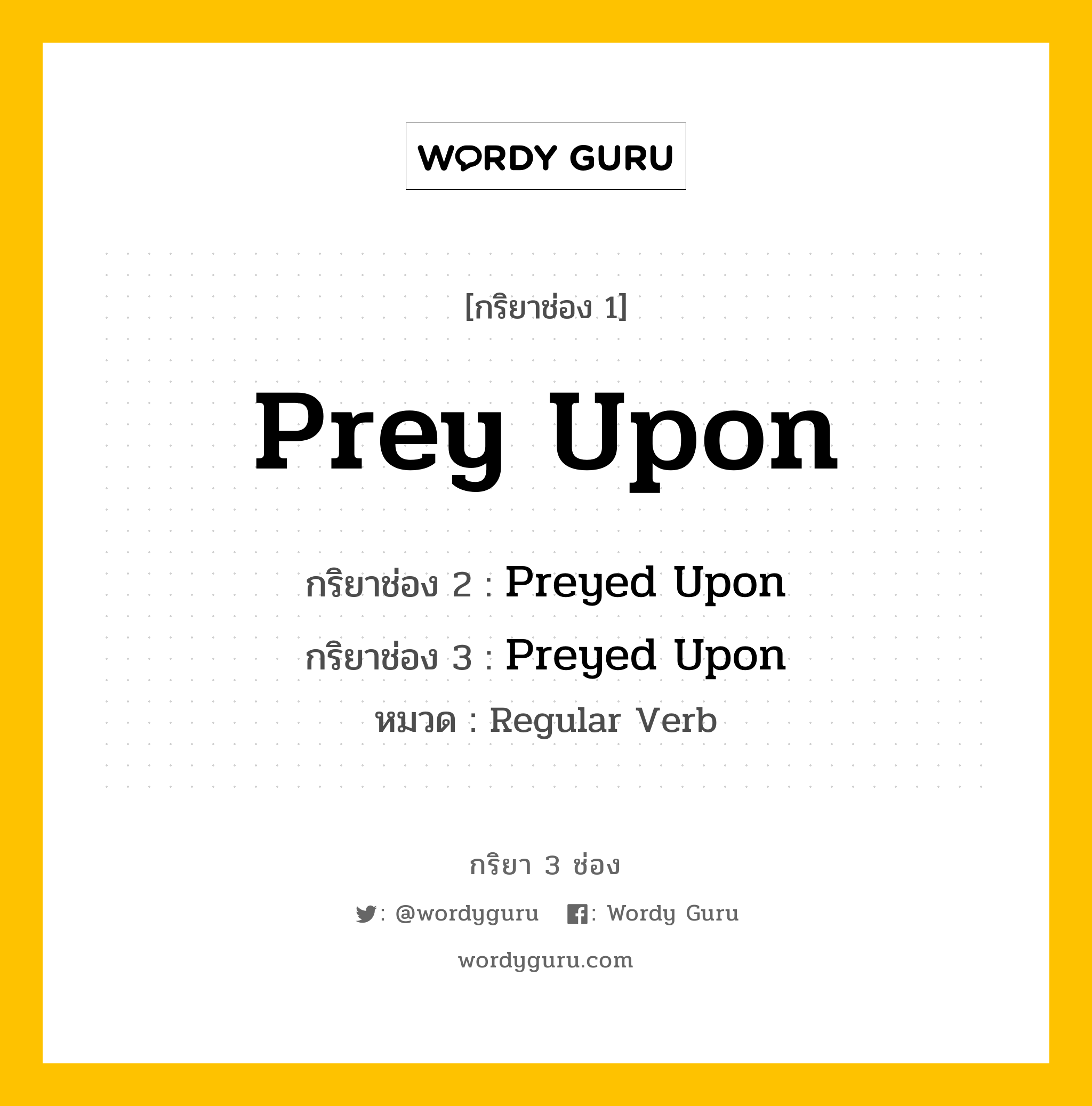 กริยา 3 ช่อง ของ Prey Upon คืออะไร? มาดูคำอ่าน คำแปลกันเลย, กริยาช่อง 1 Prey Upon กริยาช่อง 2 Preyed Upon กริยาช่อง 3 Preyed Upon หมวด Regular Verb หมวด Regular Verb