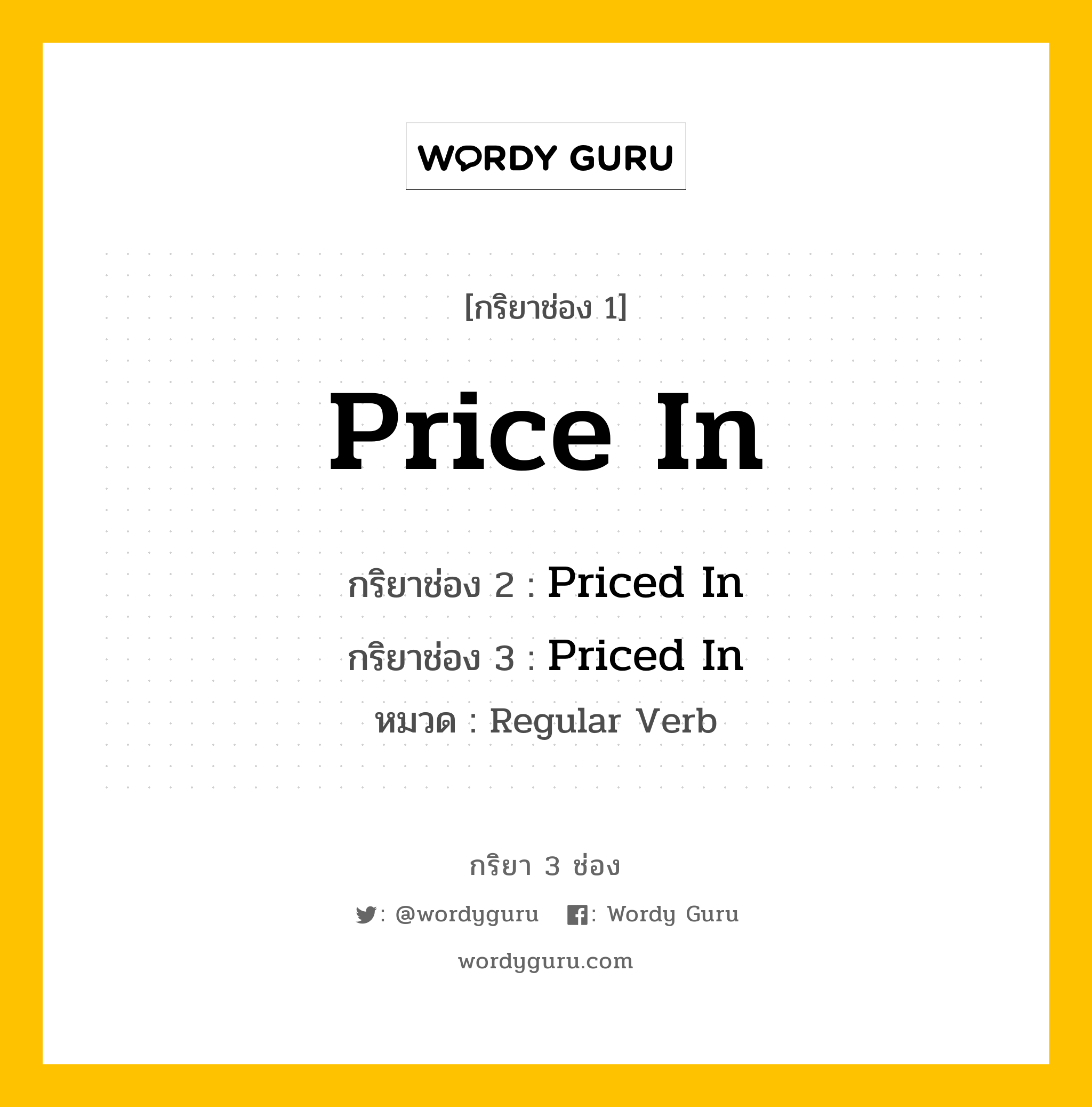 กริยา 3 ช่อง ของ Price In คืออะไร? มาดูคำอ่าน คำแปลกันเลย, กริยาช่อง 1 Price In กริยาช่อง 2 Priced In กริยาช่อง 3 Priced In หมวด Regular Verb หมวด Regular Verb