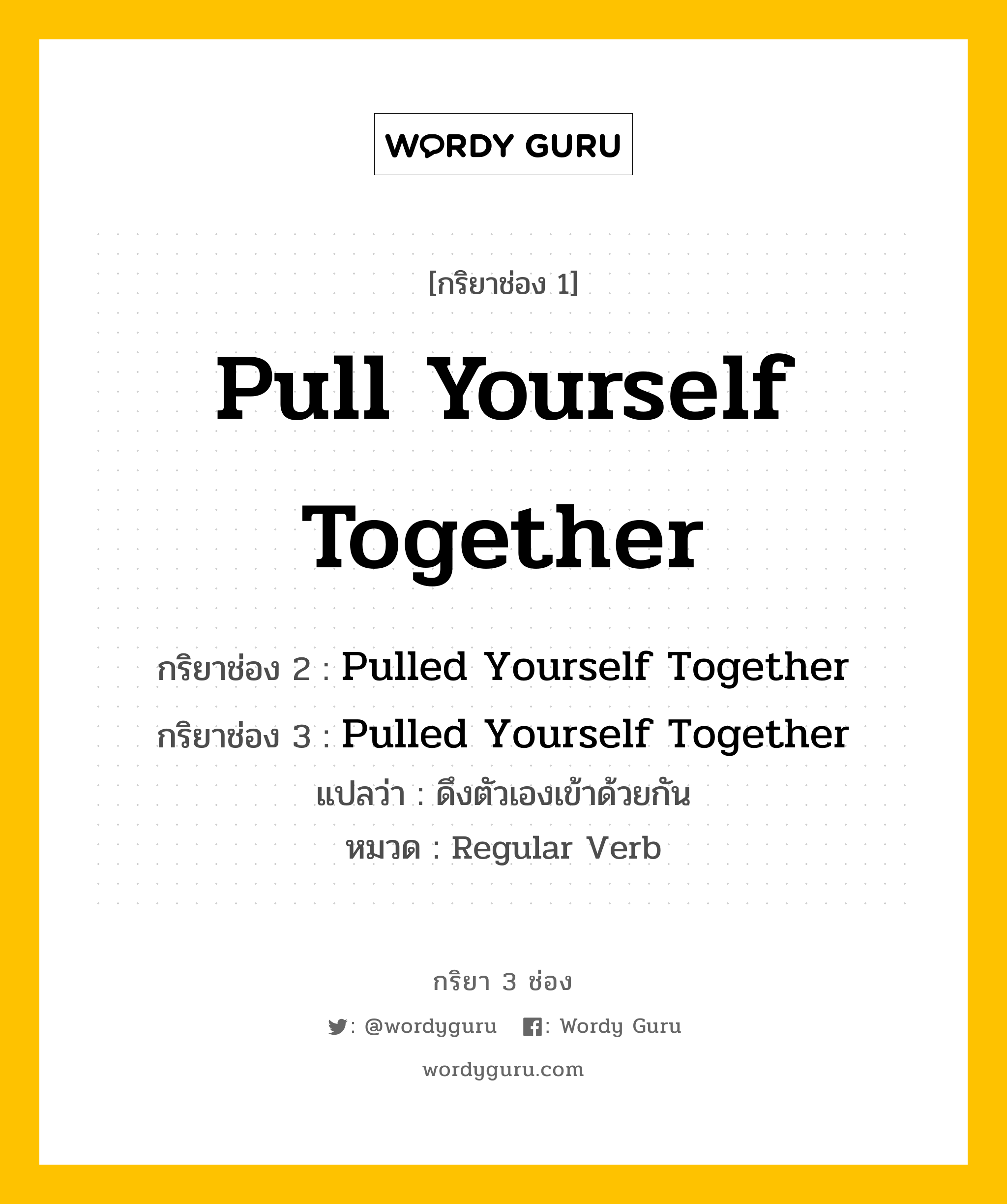 กริยา 3 ช่อง ของ Pull Yourself Together คืออะไร? มาดูคำอ่าน คำแปลกันเลย, กริยาช่อง 1 Pull Yourself Together กริยาช่อง 2 Pulled Yourself Together กริยาช่อง 3 Pulled Yourself Together แปลว่า ดึงตัวเองเข้าด้วยกัน หมวด Regular Verb หมวด Regular Verb