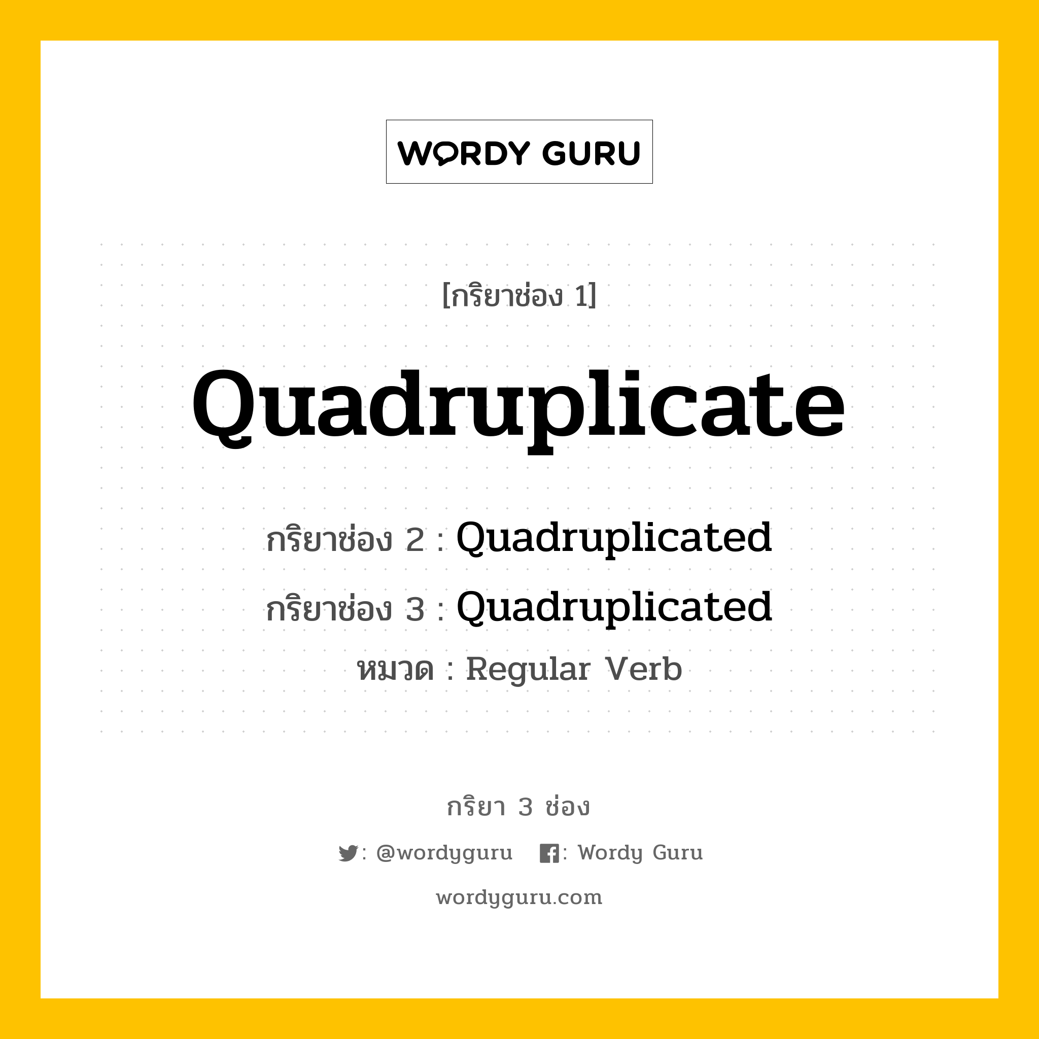 กริยา 3 ช่อง ของ Quadruplicate คืออะไร? มาดูคำอ่าน คำแปลกันเลย, กริยาช่อง 1 Quadruplicate กริยาช่อง 2 Quadruplicated กริยาช่อง 3 Quadruplicated หมวด Regular Verb หมวด Regular Verb