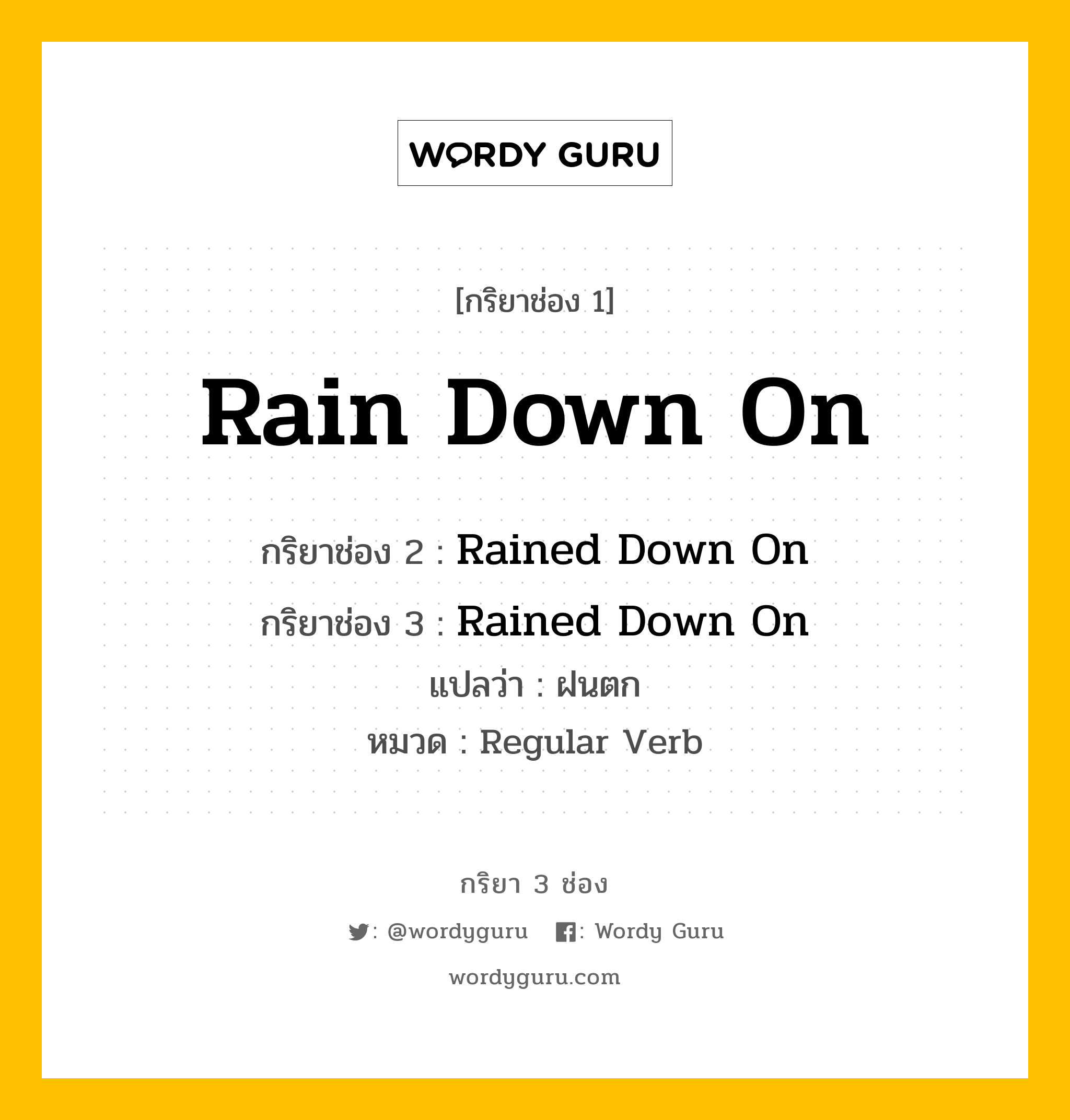 กริยา 3 ช่อง ของ Rain Down On คืออะไร? มาดูคำอ่าน คำแปลกันเลย, กริยาช่อง 1 Rain Down On กริยาช่อง 2 Rained Down On กริยาช่อง 3 Rained Down On แปลว่า ฝนตก หมวด Regular Verb หมวด Regular Verb
