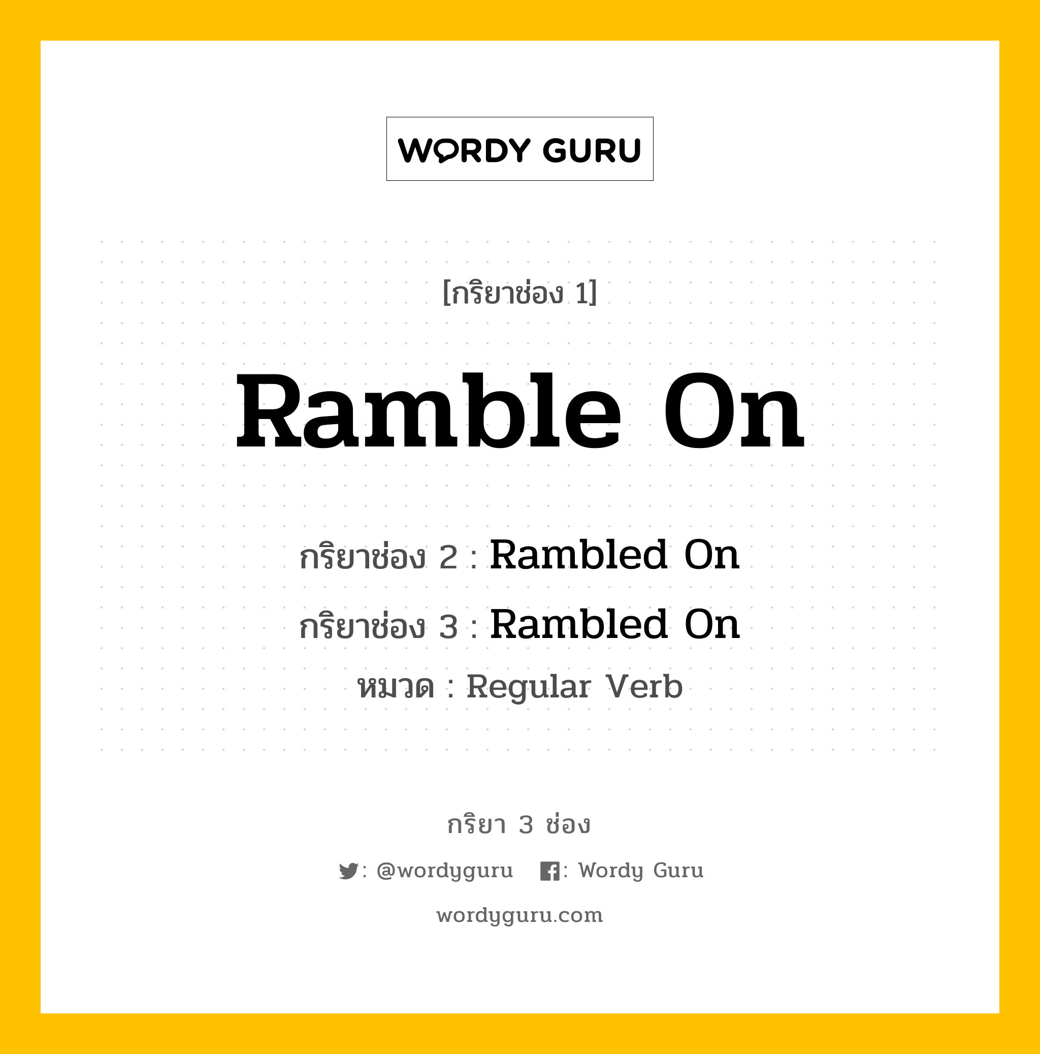 กริยา 3 ช่อง ของ Ramble On คืออะไร? มาดูคำอ่าน คำแปลกันเลย, กริยาช่อง 1 Ramble On กริยาช่อง 2 Rambled On กริยาช่อง 3 Rambled On หมวด Regular Verb หมวด Regular Verb