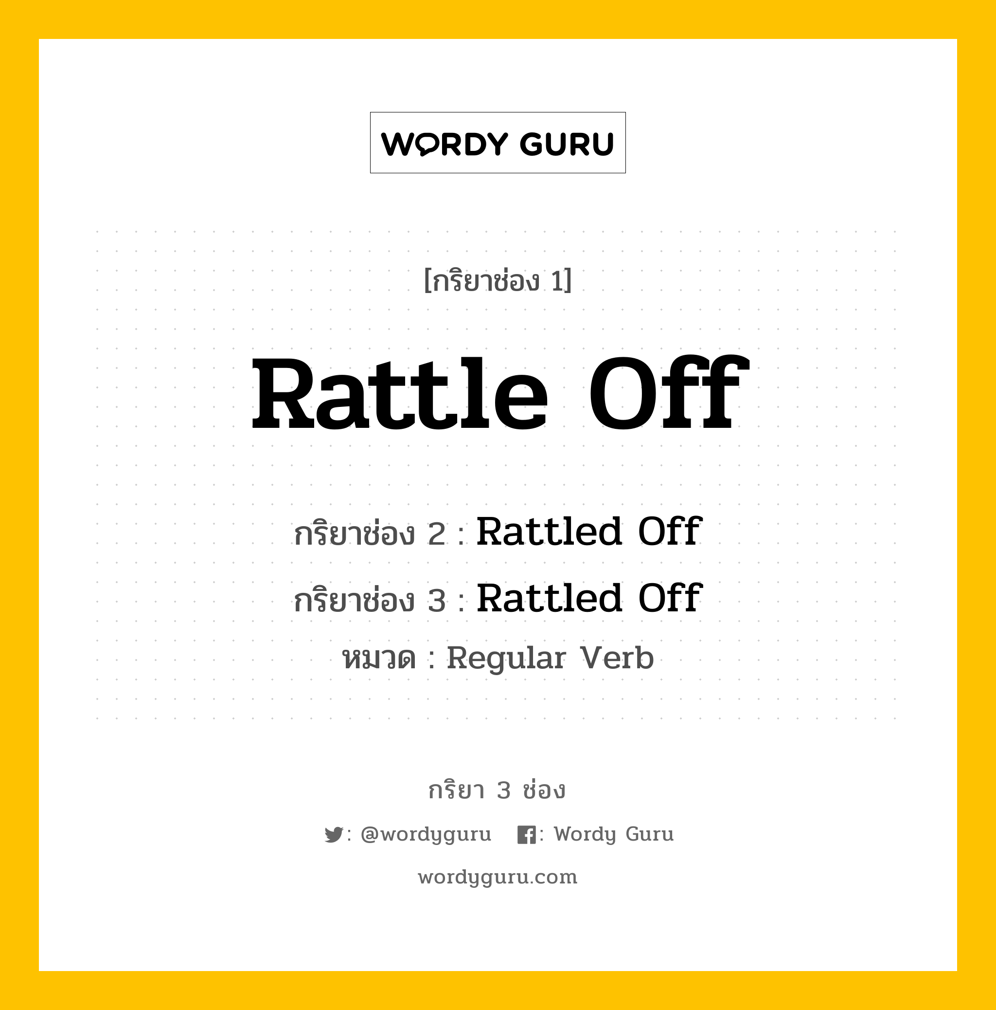 กริยา 3 ช่อง ของ Rattle Off คืออะไร? มาดูคำอ่าน คำแปลกันเลย, กริยาช่อง 1 Rattle Off กริยาช่อง 2 Rattled Off กริยาช่อง 3 Rattled Off หมวด Regular Verb หมวด Regular Verb