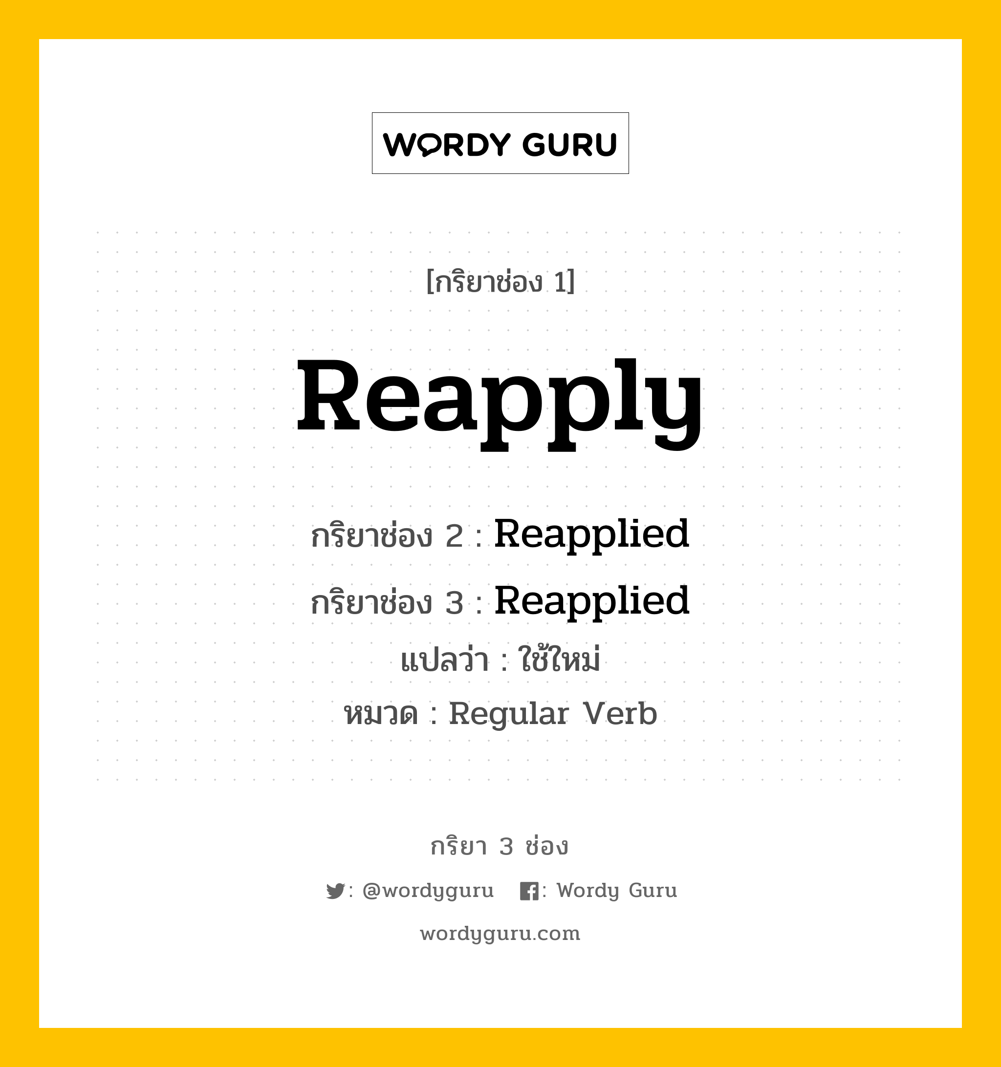 กริยา 3 ช่อง ของ Reapply คืออะไร? มาดูคำอ่าน คำแปลกันเลย, กริยาช่อง 1 Reapply กริยาช่อง 2 Reapplied กริยาช่อง 3 Reapplied แปลว่า ใช้ใหม่ หมวด Regular Verb หมวด Regular Verb