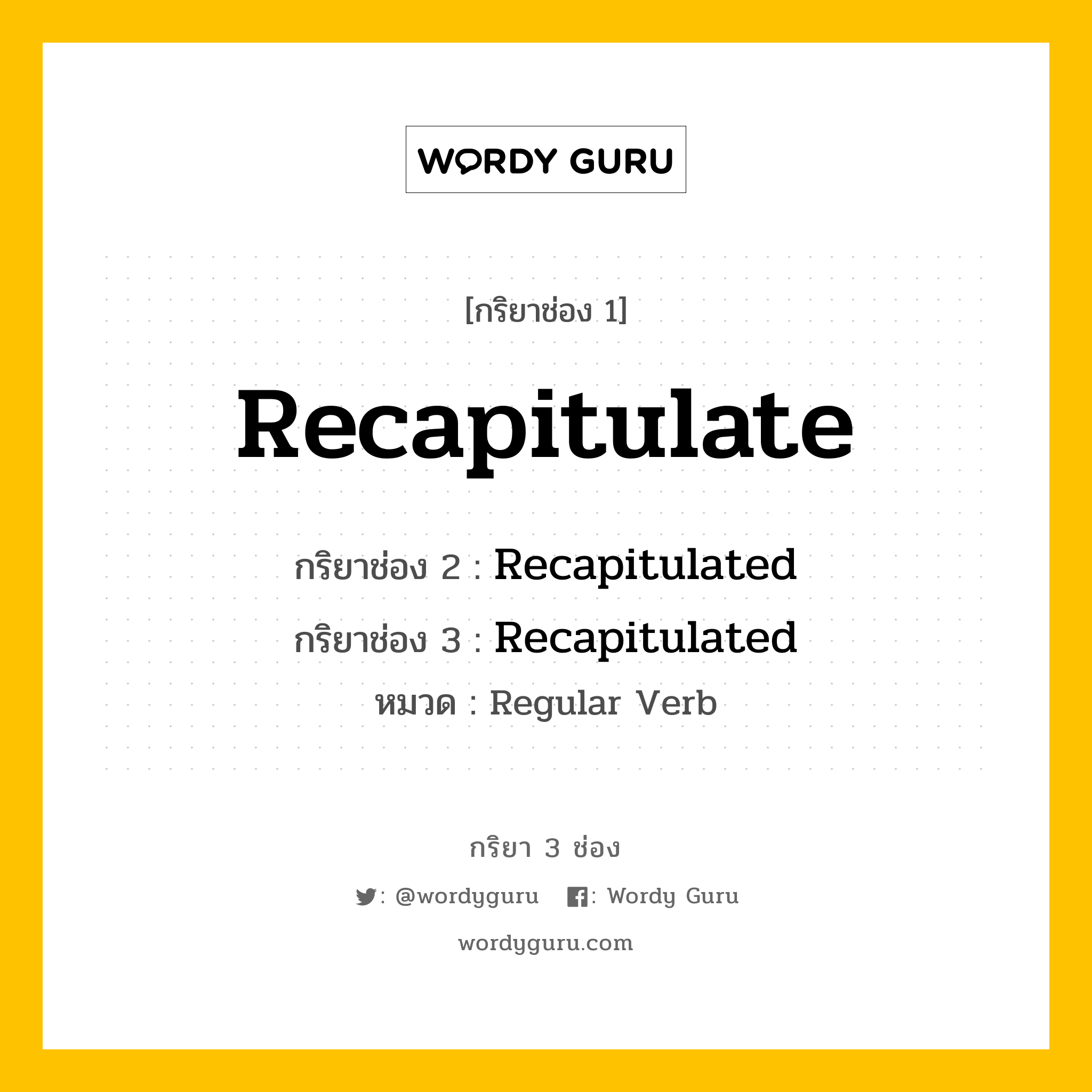 กริยา 3 ช่อง ของ Recapitulate คืออะไร? มาดูคำอ่าน คำแปลกันเลย, กริยาช่อง 1 Recapitulate กริยาช่อง 2 Recapitulated กริยาช่อง 3 Recapitulated หมวด Regular Verb หมวด Regular Verb