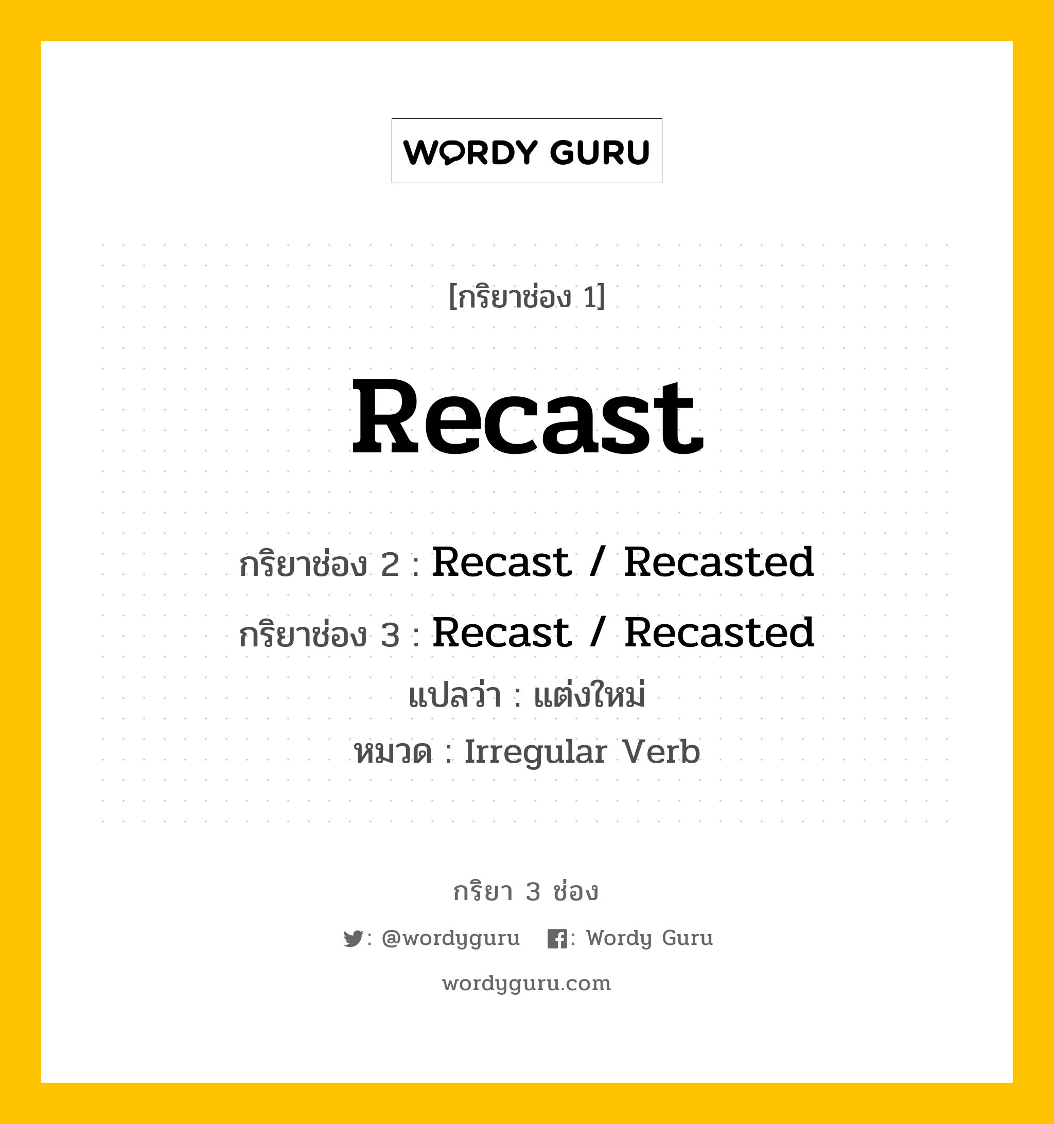 กริยา 3 ช่อง ของ Recast คืออะไร? มาดูคำอ่าน คำแปลกันเลย, กริยาช่อง 1 Recast กริยาช่อง 2 Recast / Recasted กริยาช่อง 3 Recast / Recasted แปลว่า แต่งใหม่ หมวด Irregular Verb หมวด Irregular Verb
