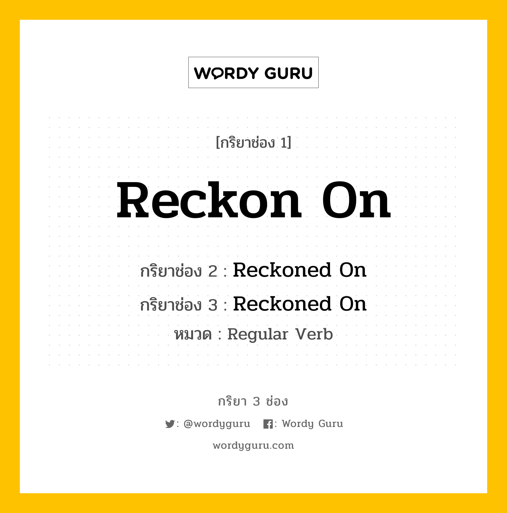 กริยา 3 ช่อง ของ Reckon On คืออะไร? มาดูคำอ่าน คำแปลกันเลย, กริยาช่อง 1 Reckon On กริยาช่อง 2 Reckoned On กริยาช่อง 3 Reckoned On หมวด Regular Verb หมวด Regular Verb