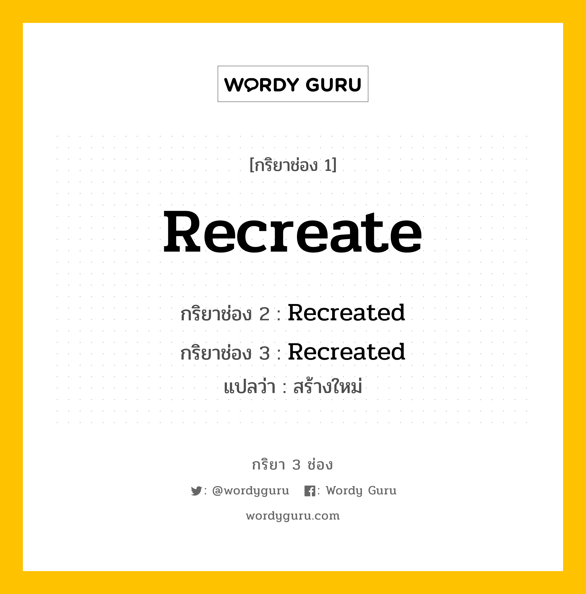 กริยา 3 ช่อง ของ Recreate คืออะไร? มาดูคำอ่าน คำแปลกันเลย, กริยาช่อง 1 Recreate กริยาช่อง 2 Recreated กริยาช่อง 3 Recreated แปลว่า สร้างใหม่ หมวด Regular Verb