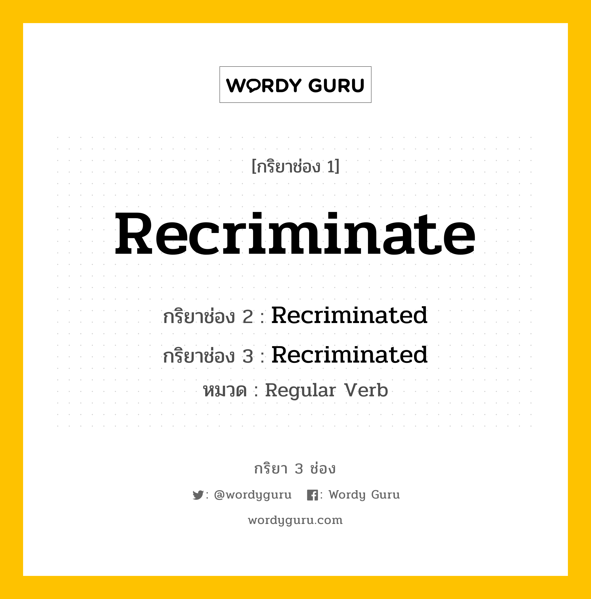 กริยา 3 ช่อง ของ Recriminate คืออะไร? มาดูคำอ่าน คำแปลกันเลย, กริยาช่อง 1 Recriminate กริยาช่อง 2 Recriminated กริยาช่อง 3 Recriminated หมวด Regular Verb หมวด Regular Verb