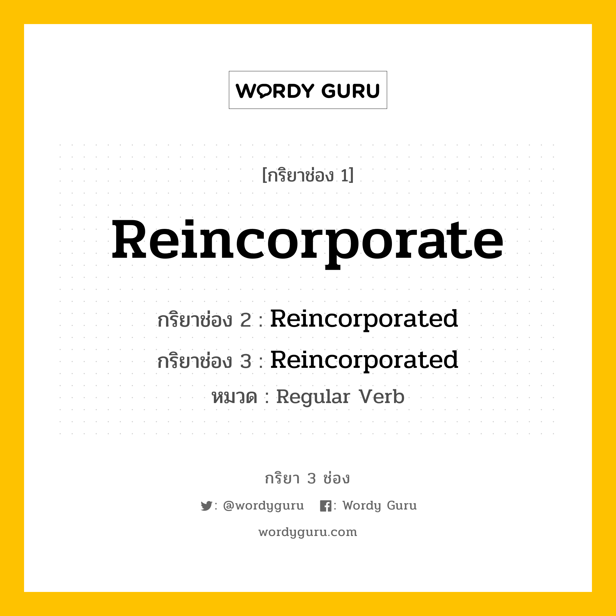 กริยา 3 ช่อง ของ Reincorporate คืออะไร? มาดูคำอ่าน คำแปลกันเลย, กริยาช่อง 1 Reincorporate กริยาช่อง 2 Reincorporated กริยาช่อง 3 Reincorporated หมวด Regular Verb หมวด Regular Verb