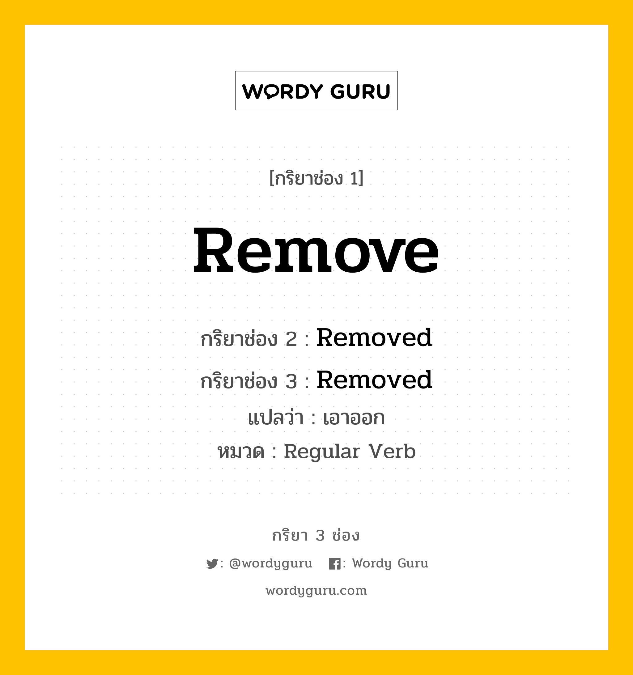 กริยา 3 ช่อง ของ Remove คืออะไร? มาดูคำอ่าน คำแปลกันเลย, กริยาช่อง 1 Remove กริยาช่อง 2 Removed กริยาช่อง 3 Removed แปลว่า เอาออก หมวด Regular Verb หมวด Regular Verb