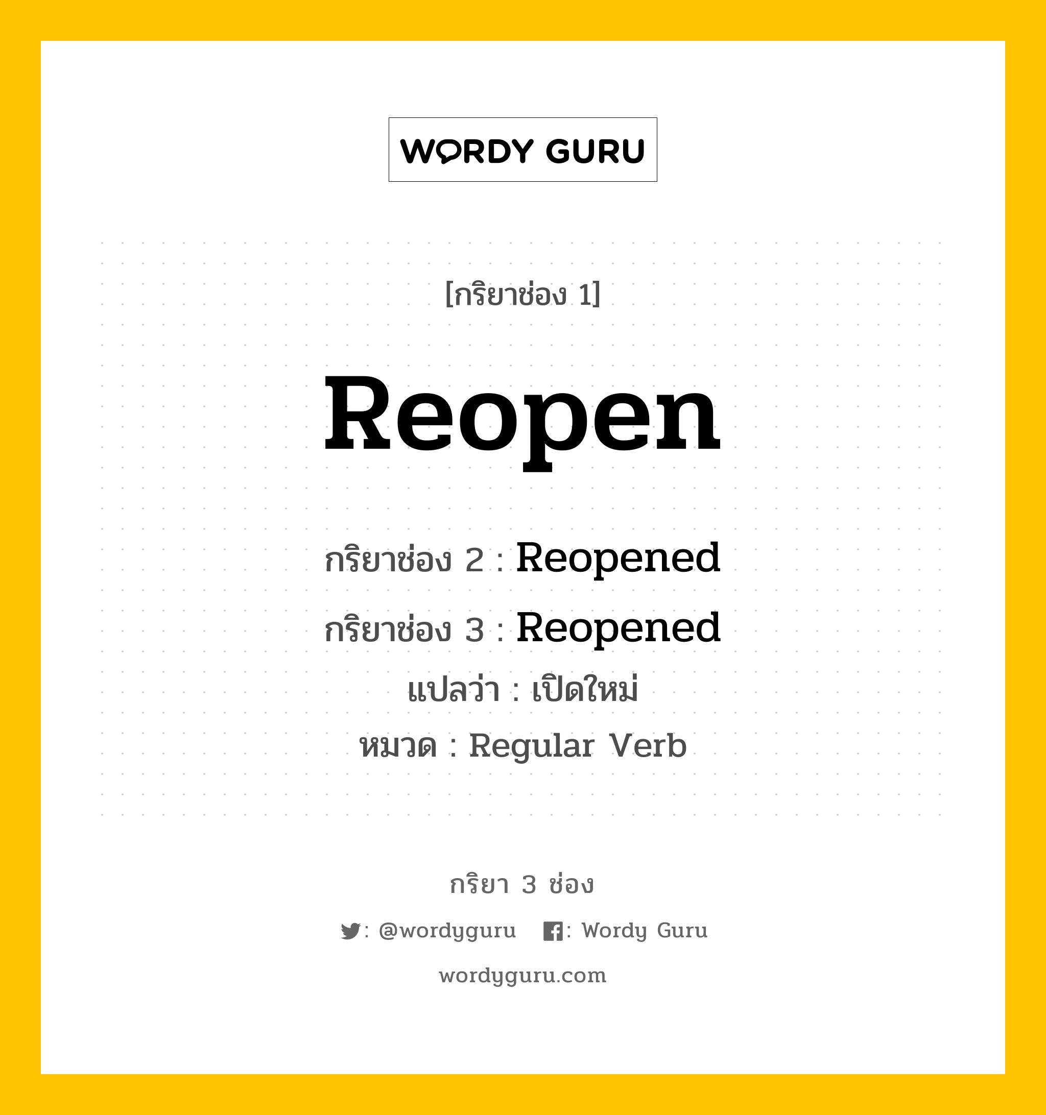 กริยา 3 ช่อง ของ Reopen คืออะไร? มาดูคำอ่าน คำแปลกันเลย, กริยาช่อง 1 Reopen กริยาช่อง 2 Reopened กริยาช่อง 3 Reopened แปลว่า เปิดใหม่ หมวด Regular Verb หมวด Regular Verb