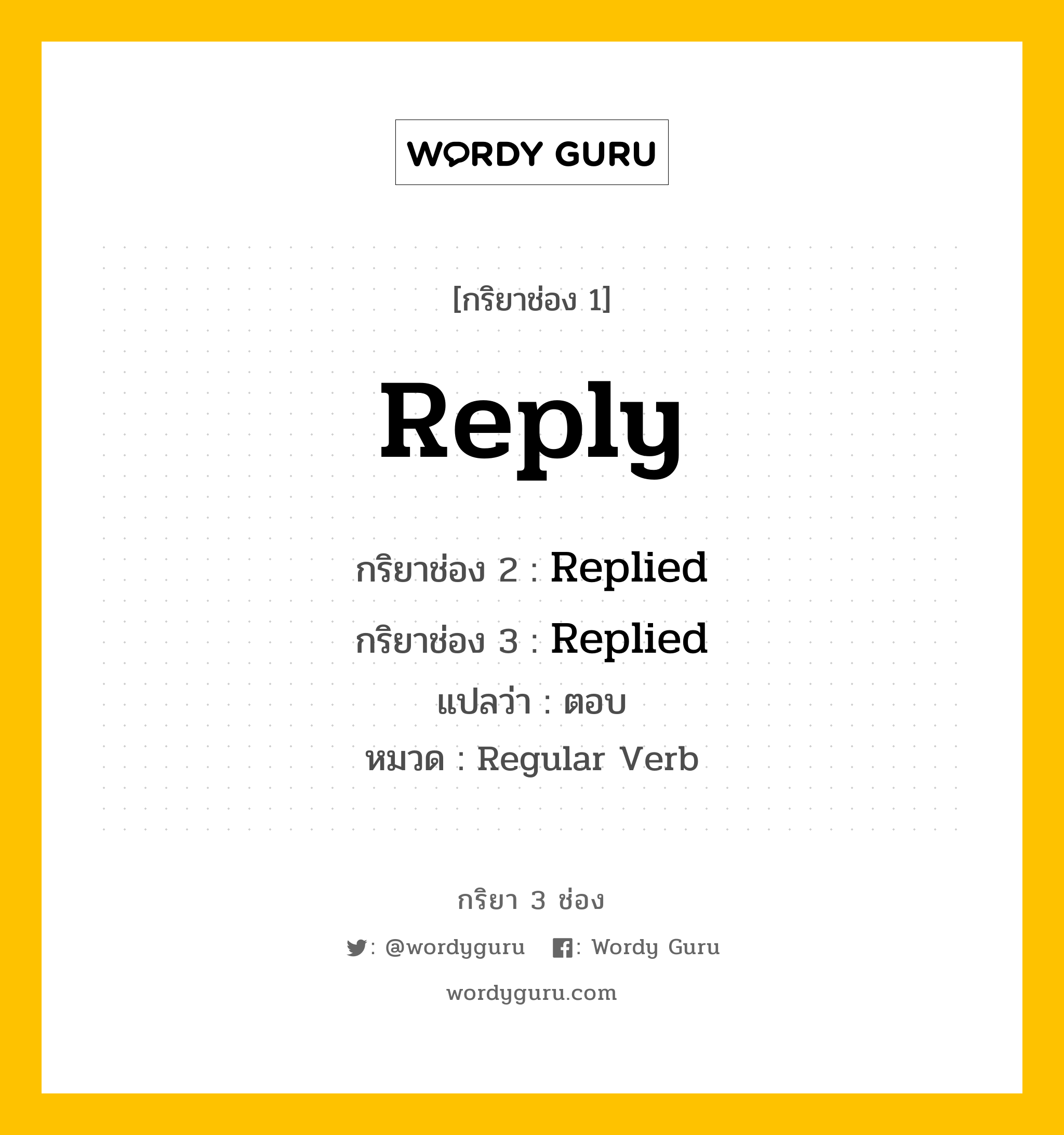 กริยา 3 ช่อง ของ Reply คืออะไร? มาดูคำอ่าน คำแปลกันเลย, กริยาช่อง 1 Reply กริยาช่อง 2 Replied กริยาช่อง 3 Replied แปลว่า ตอบ หมวด Regular Verb หมวด Regular Verb