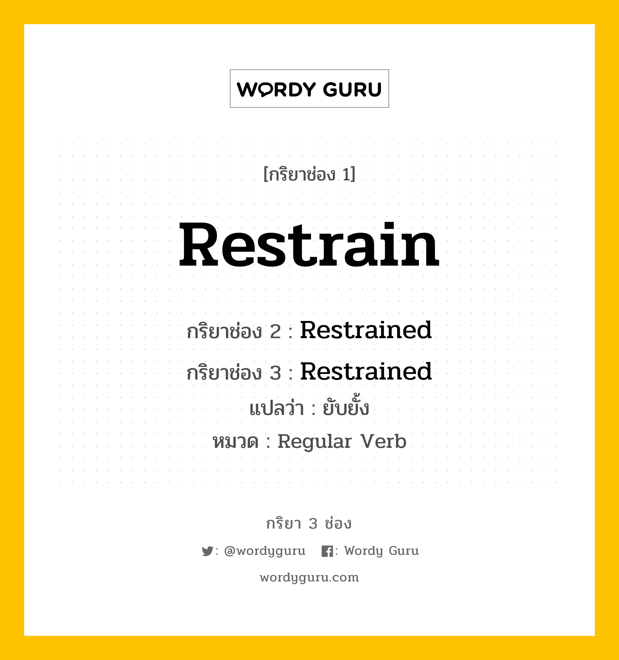 กริยา 3 ช่อง ของ Restrain คืออะไร? มาดูคำอ่าน คำแปลกันเลย, กริยาช่อง 1 Restrain กริยาช่อง 2 Restrained กริยาช่อง 3 Restrained แปลว่า ยับยั้ง หมวด Regular Verb หมวด Regular Verb
