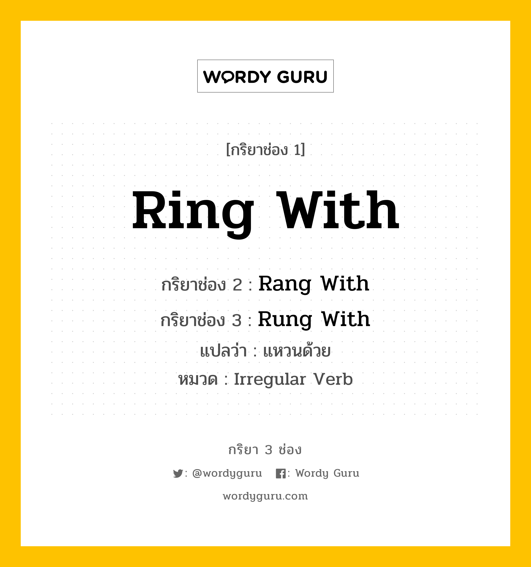 กริยา 3 ช่อง ของ Ring With คืออะไร? มาดูคำอ่าน คำแปลกันเลย, กริยาช่อง 1 Ring With กริยาช่อง 2 Rang With กริยาช่อง 3 Rung With แปลว่า แหวนด้วย หมวด Irregular Verb หมวด Irregular Verb