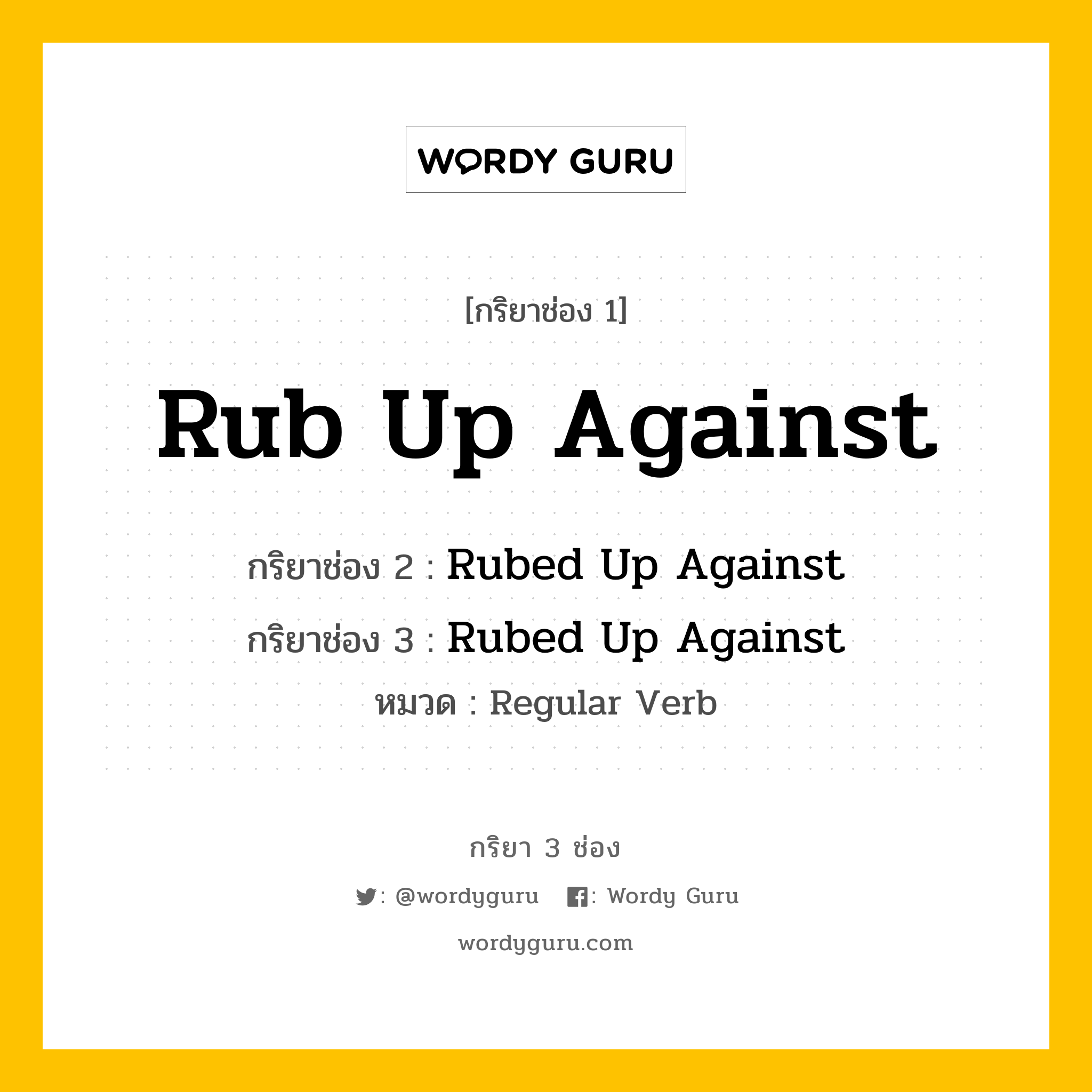 กริยา 3 ช่อง: Rub Up Against ช่อง 2 Rub Up Against ช่อง 3 คืออะไร, กริยาช่อง 1 Rub Up Against กริยาช่อง 2 Rubed Up Against กริยาช่อง 3 Rubed Up Against หมวด Regular Verb หมวด Regular Verb