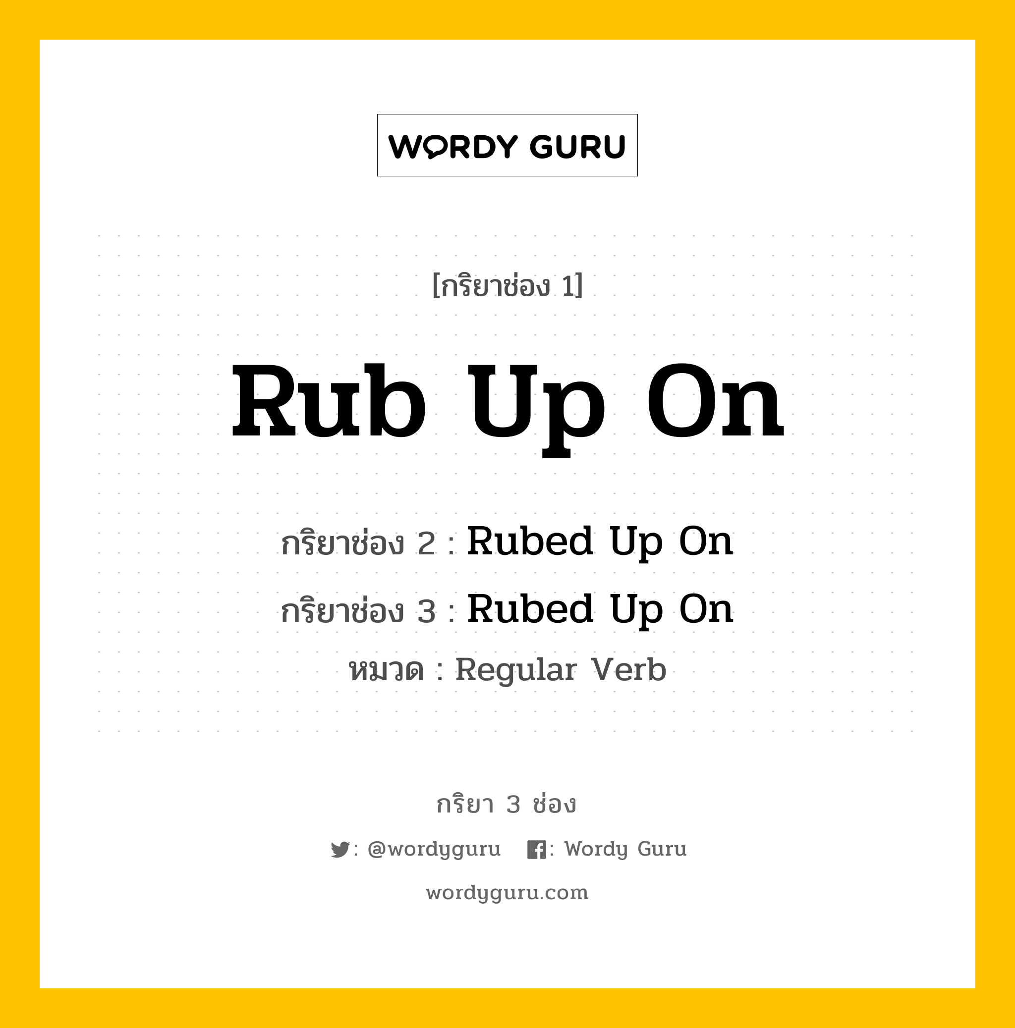 กริยา 3 ช่อง ของ Rub Up On คืออะไร? มาดูคำอ่าน คำแปลกันเลย, กริยาช่อง 1 Rub Up On กริยาช่อง 2 Rubed Up On กริยาช่อง 3 Rubed Up On หมวด Regular Verb หมวด Regular Verb