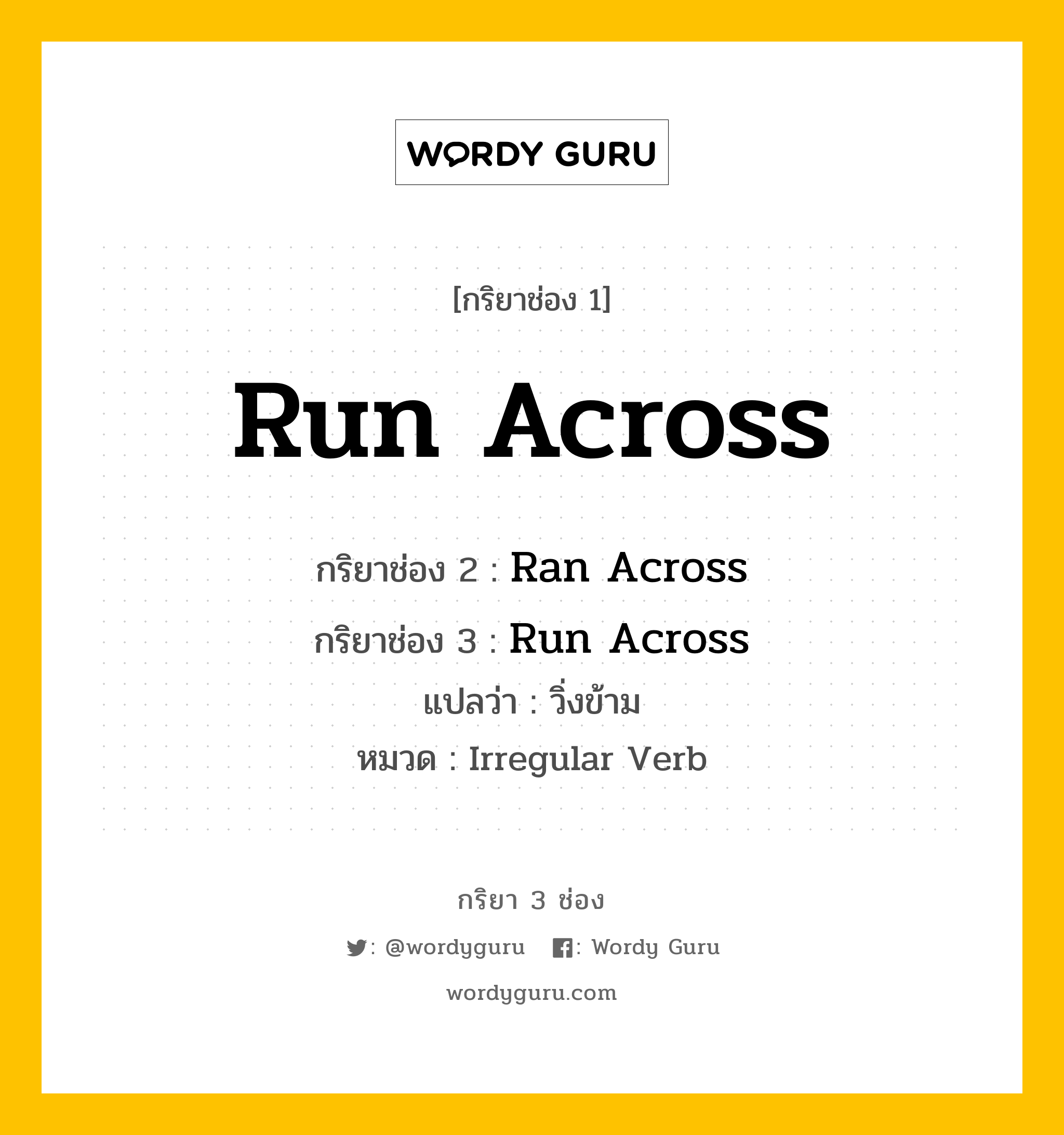 กริยา 3 ช่อง ของ Run Across คืออะไร? มาดูคำอ่าน คำแปลกันเลย, กริยาช่อง 1 Run Across กริยาช่อง 2 Ran Across กริยาช่อง 3 Run Across แปลว่า วิ่งข้าม หมวด Irregular Verb หมวด Irregular Verb