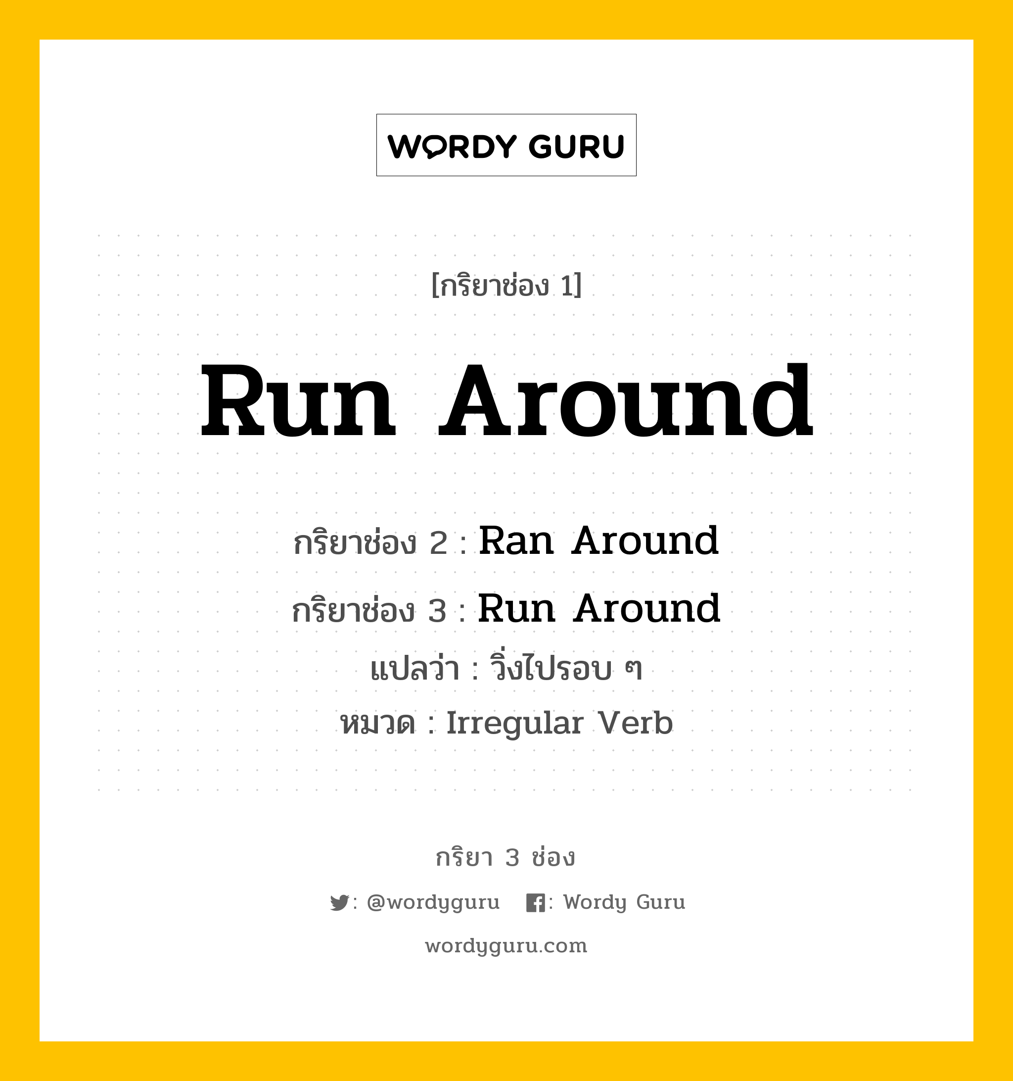 กริยา 3 ช่อง ของ Run Around คืออะไร? มาดูคำอ่าน คำแปลกันเลย, กริยาช่อง 1 Run Around กริยาช่อง 2 Ran Around กริยาช่อง 3 Run Around แปลว่า วิ่งไปรอบ ๆ หมวด Irregular Verb หมวด Irregular Verb