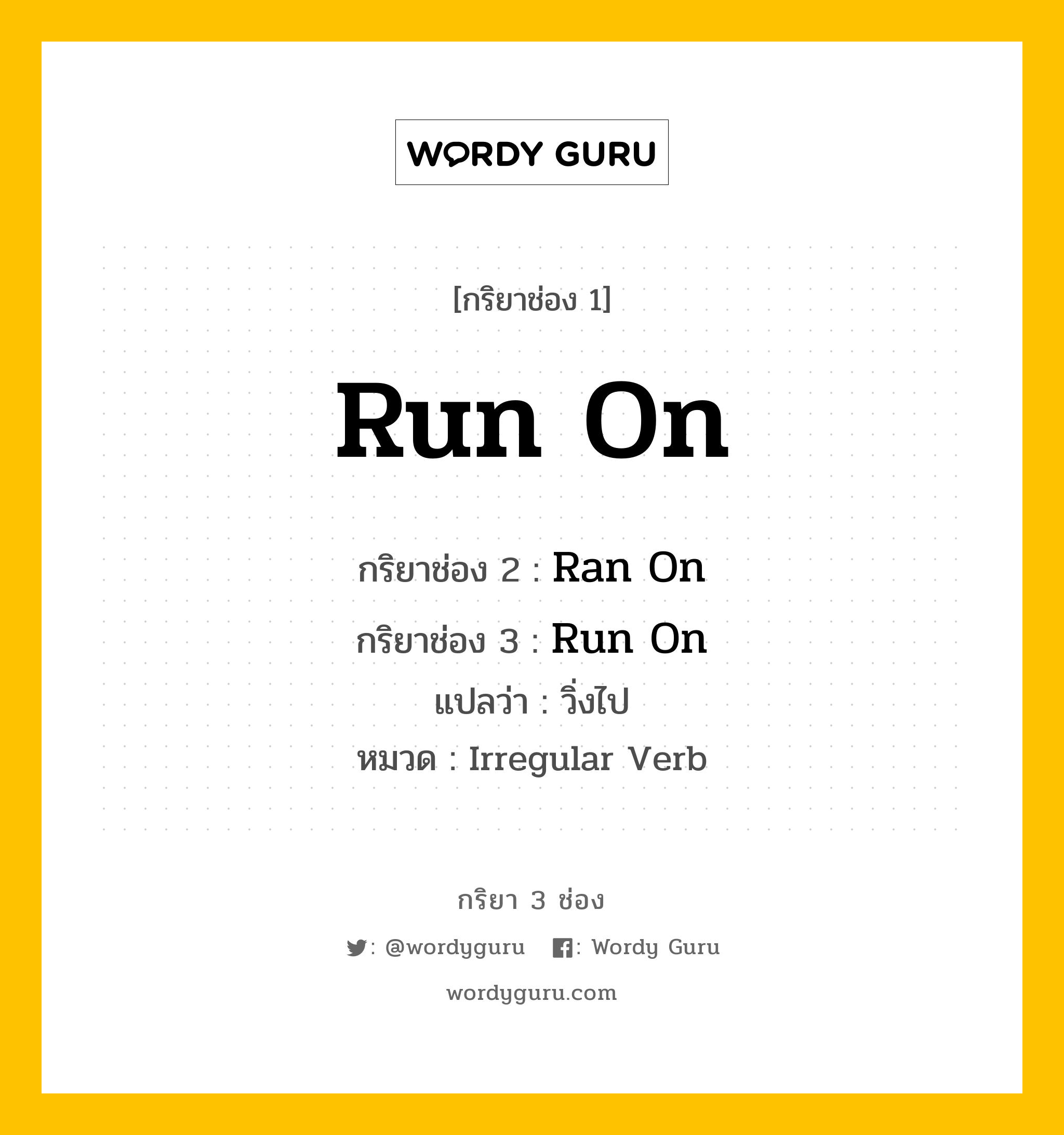กริยา 3 ช่อง: Run On ช่อง 2 Run On ช่อง 3 คืออะไร, กริยาช่อง 1 Run On กริยาช่อง 2 Ran On กริยาช่อง 3 Run On แปลว่า วิ่งไป หมวด Irregular Verb หมวด Irregular Verb