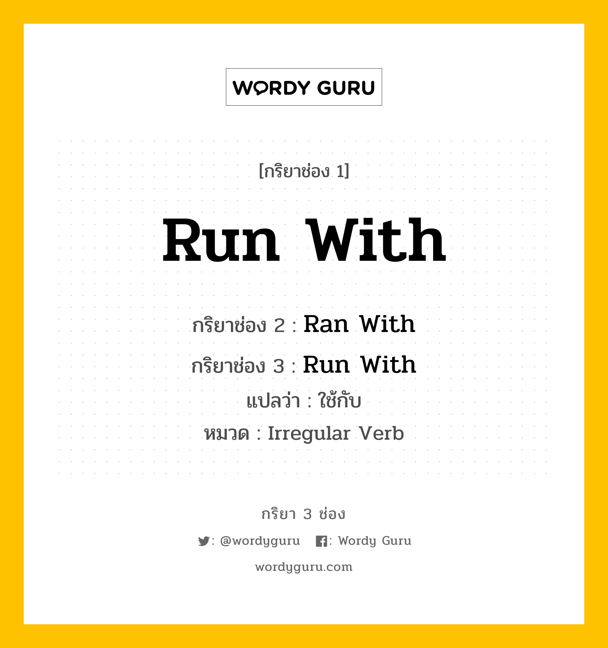 กริยา 3 ช่อง: Run With ช่อง 2 Run With ช่อง 3 คืออะไร, กริยาช่อง 1 Run With กริยาช่อง 2 Ran With กริยาช่อง 3 Run With แปลว่า ใช้กับ หมวด Irregular Verb หมวด Irregular Verb