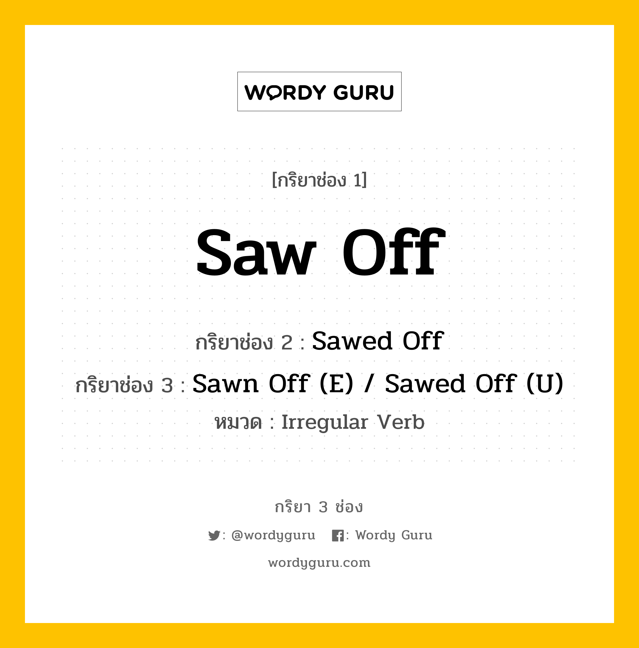 กริยา 3 ช่อง ของ Saw Off คืออะไร? มาดูคำอ่าน คำแปลกันเลย, กริยาช่อง 1 Saw Off กริยาช่อง 2 Sawed Off กริยาช่อง 3 Sawn Off (E) / Sawed Off (U) หมวด Irregular Verb หมวด Irregular Verb