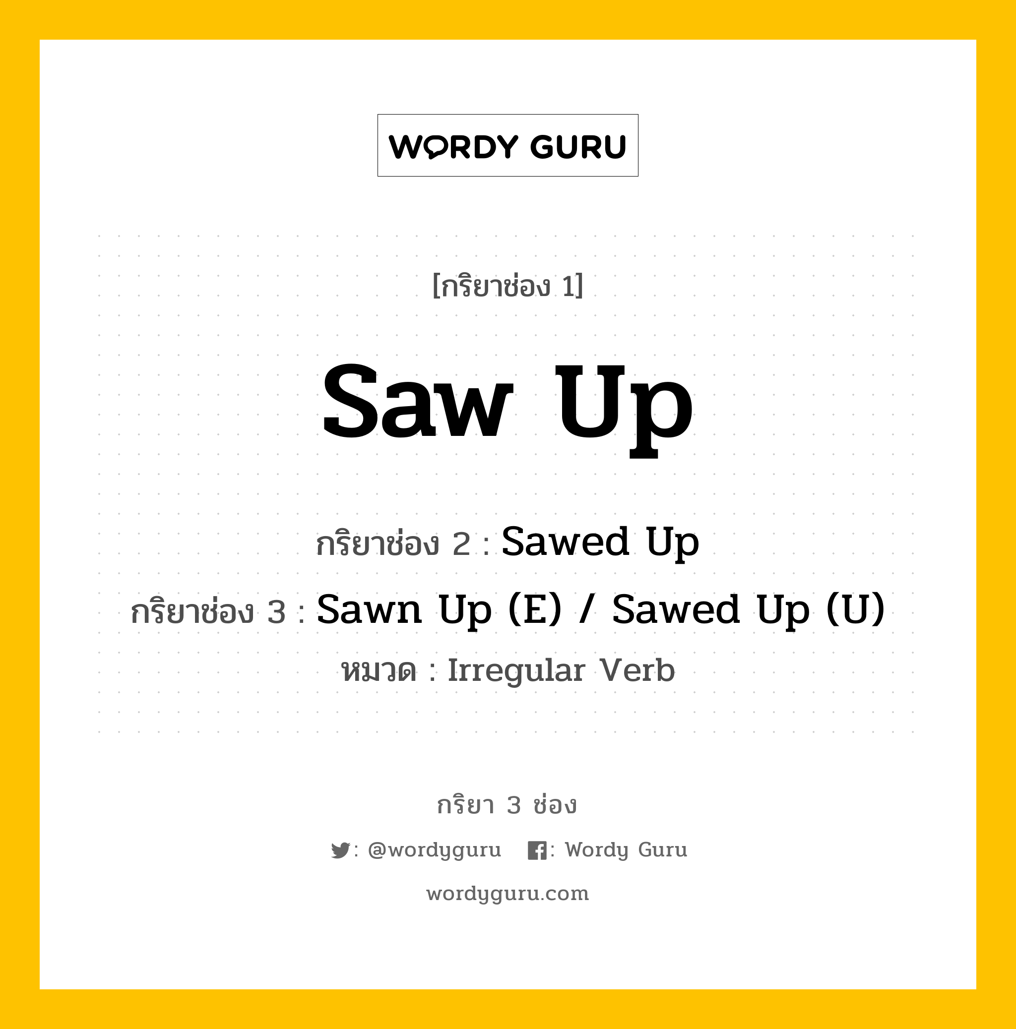 กริยา 3 ช่อง ของ Saw Up คืออะไร? มาดูคำอ่าน คำแปลกันเลย, กริยาช่อง 1 Saw Up กริยาช่อง 2 Sawed Up กริยาช่อง 3 Sawn Up (E) / Sawed Up (U) หมวด Irregular Verb หมวด Irregular Verb