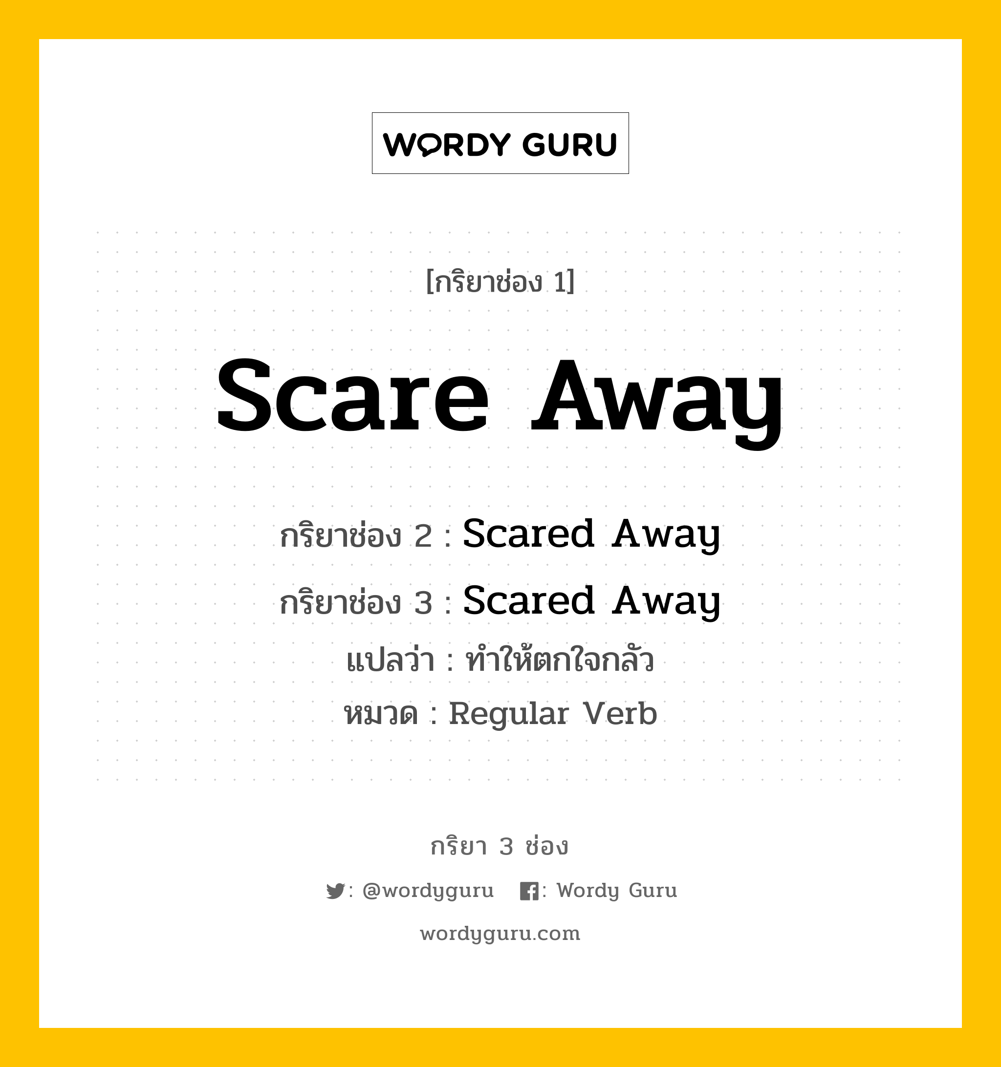 กริยา 3 ช่อง ของ Scare Away คืออะไร? มาดูคำอ่าน คำแปลกันเลย, กริยาช่อง 1 Scare Away กริยาช่อง 2 Scared Away กริยาช่อง 3 Scared Away แปลว่า ทำให้ตกใจกลัว หมวด Regular Verb หมวด Regular Verb