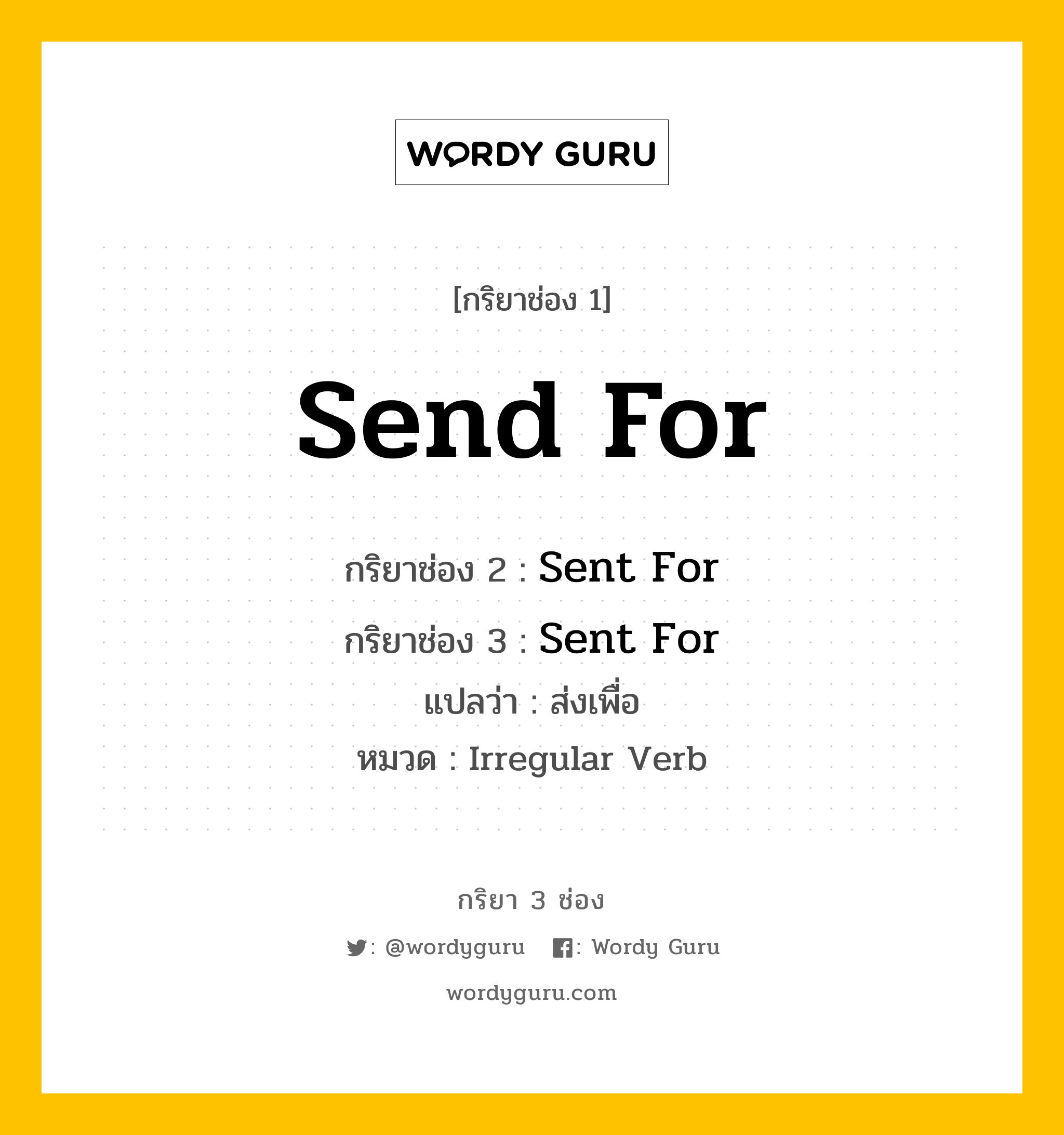กริยา 3 ช่อง ของ Send For คืออะไร? มาดูคำอ่าน คำแปลกันเลย, กริยาช่อง 1 Send For กริยาช่อง 2 Sent For กริยาช่อง 3 Sent For แปลว่า ส่งเพื่อ หมวด Irregular Verb หมวด Irregular Verb