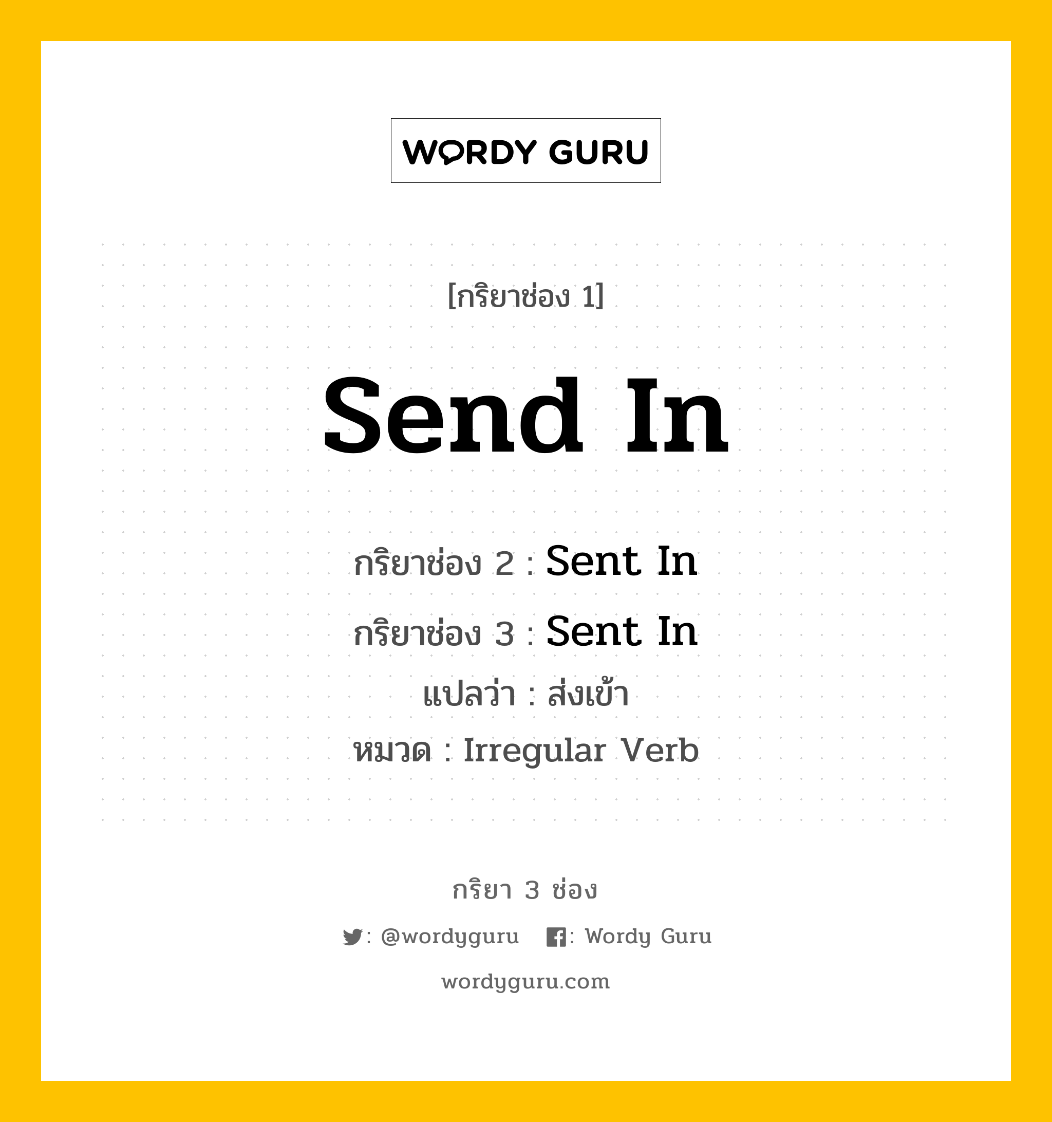 กริยา 3 ช่อง ของ Send In คืออะไร? มาดูคำอ่าน คำแปลกันเลย, กริยาช่อง 1 Send In กริยาช่อง 2 Sent In กริยาช่อง 3 Sent In แปลว่า ส่งเข้า หมวด Irregular Verb หมวด Irregular Verb
