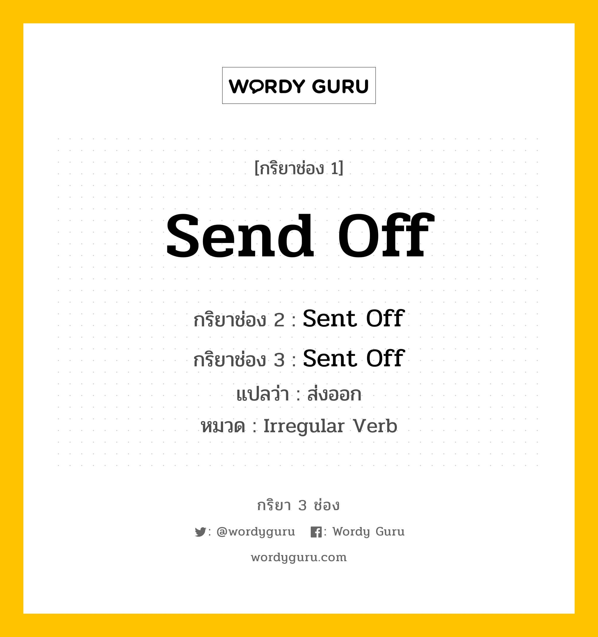 กริยา 3 ช่อง ของ Send Off คืออะไร? มาดูคำอ่าน คำแปลกันเลย, กริยาช่อง 1 Send Off กริยาช่อง 2 Sent Off กริยาช่อง 3 Sent Off แปลว่า ส่งออก หมวด Irregular Verb หมวด Irregular Verb