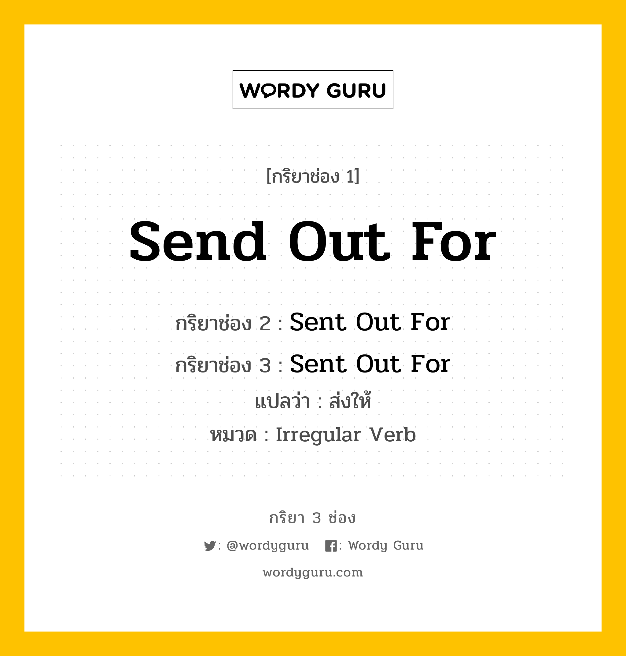 กริยา 3 ช่อง ของ Send Out For คืออะไร? มาดูคำอ่าน คำแปลกันเลย, กริยาช่อง 1 Send Out For กริยาช่อง 2 Sent Out For กริยาช่อง 3 Sent Out For แปลว่า ส่งให้ หมวด Irregular Verb หมวด Irregular Verb