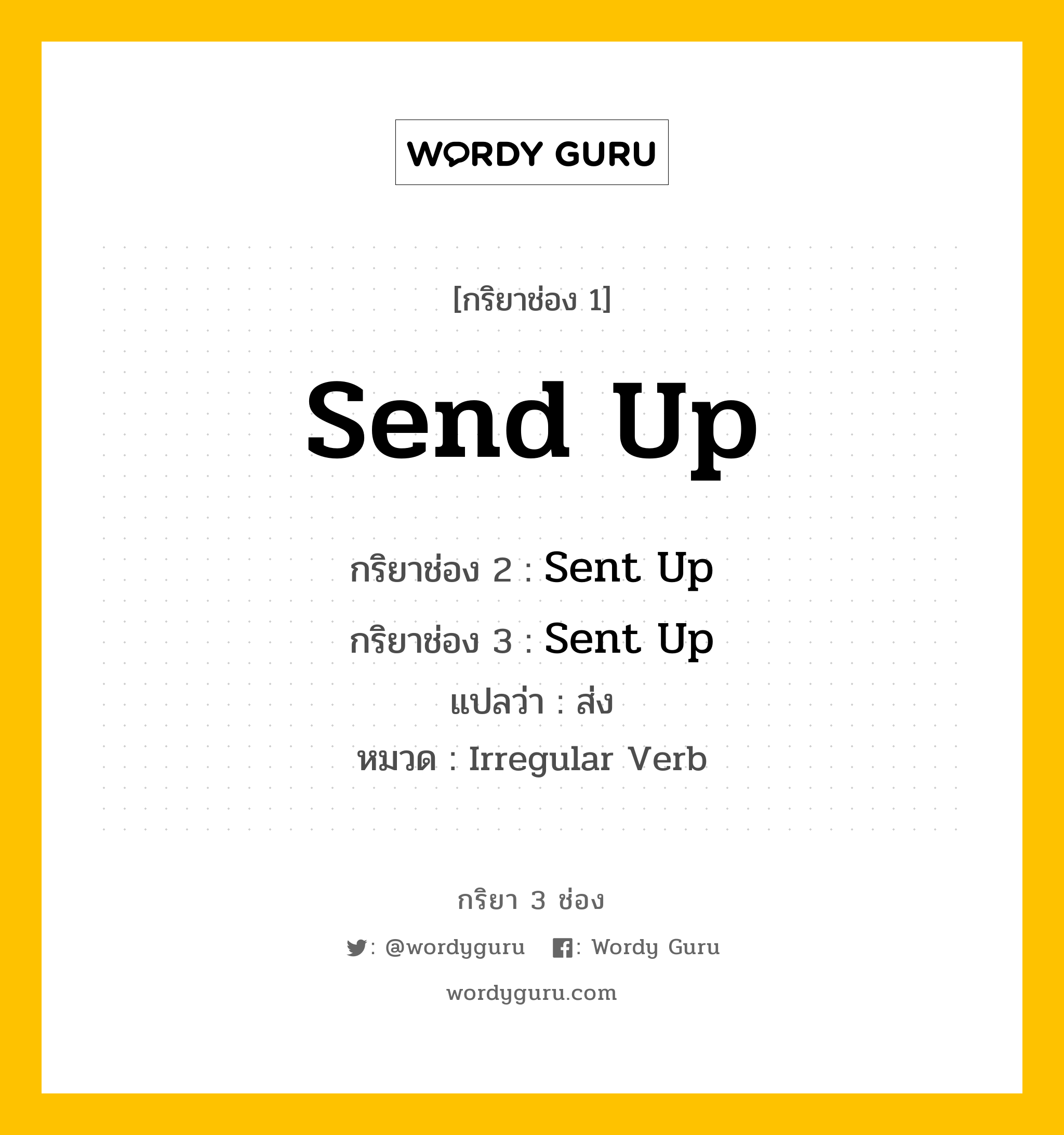 กริยา 3 ช่อง ของ Send Up คืออะไร? มาดูคำอ่าน คำแปลกันเลย, กริยาช่อง 1 Send Up กริยาช่อง 2 Sent Up กริยาช่อง 3 Sent Up แปลว่า ส่ง หมวด Irregular Verb หมวด Irregular Verb
