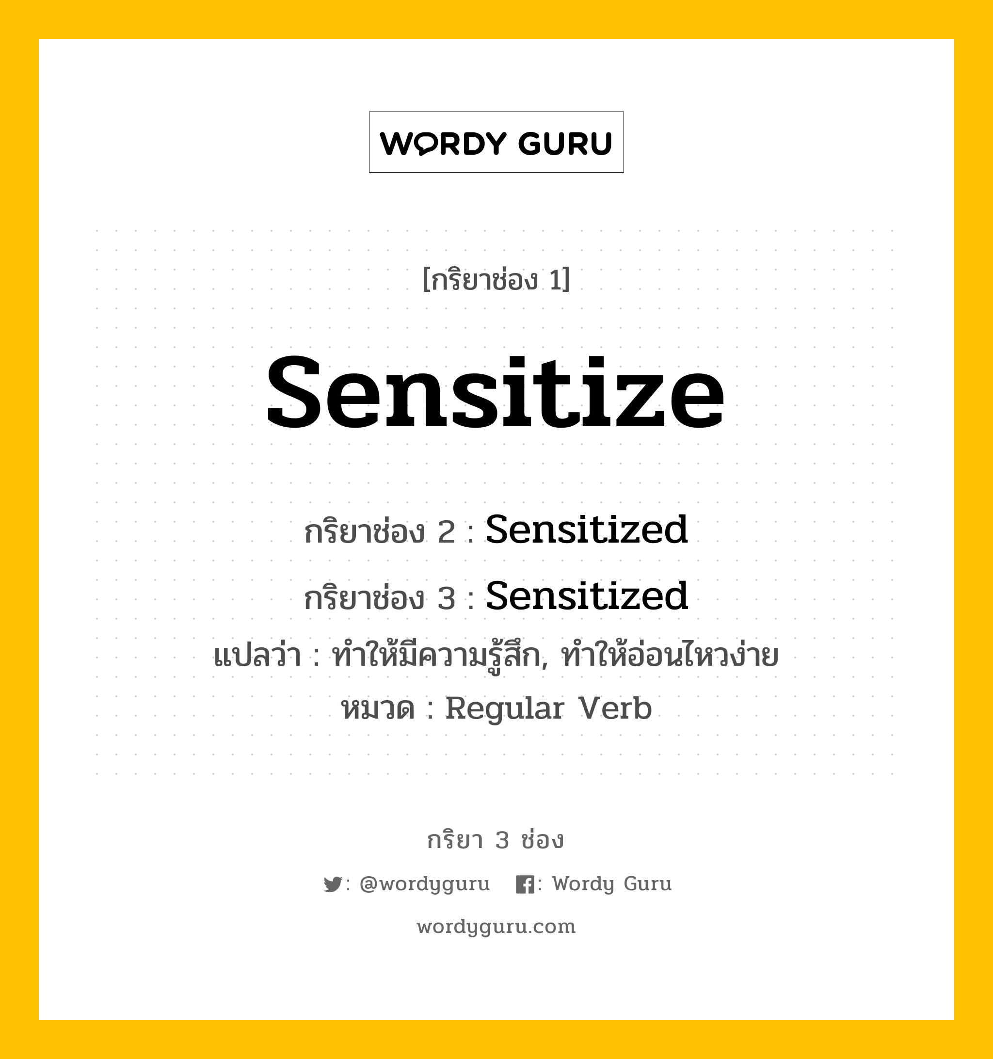 กริยา 3 ช่อง ของ Sensitize คืออะไร? มาดูคำอ่าน คำแปลกันเลย, กริยาช่อง 1 Sensitize กริยาช่อง 2 Sensitized กริยาช่อง 3 Sensitized แปลว่า ทำให้มีความรู้สึก, ทำให้อ่อนไหวง่าย หมวด Regular Verb หมวด Regular Verb